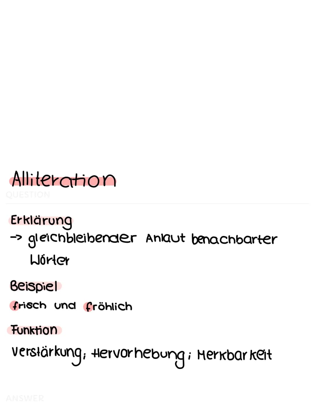 Alliteration
QUESTION
Erklärung
→> gleichbleibender Anlaut benachbarter
Wörter
Beispiel
frisch und fröhlich
Funktion
verstärkung; Hervorhebu