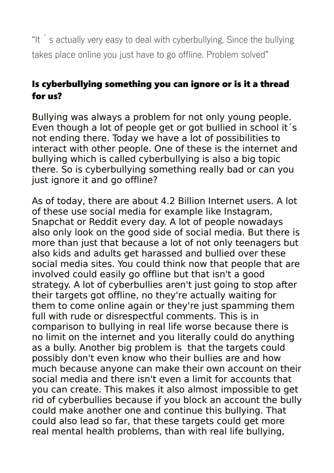 "It's actually very easy to deal with cyberbullying. Since the bullying
takes place online you just have to go offline. Problem solved"
Is c