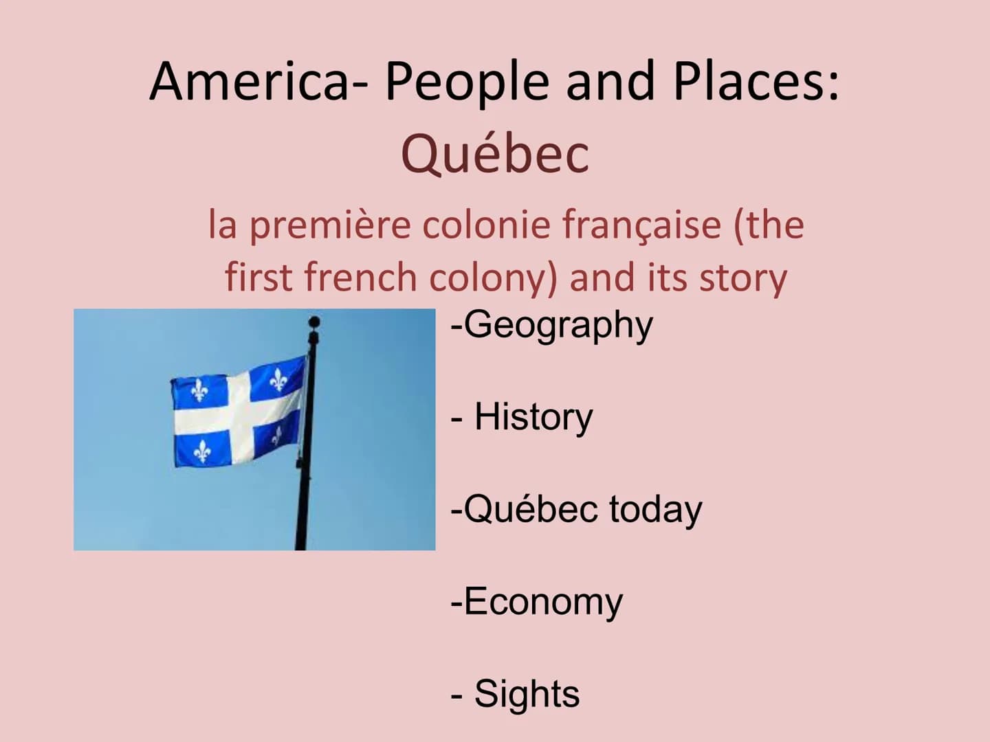 America- People and Places:
Québec
la première colonie française (the
first french colony) and its story
-Geography
- History
-Québec today

