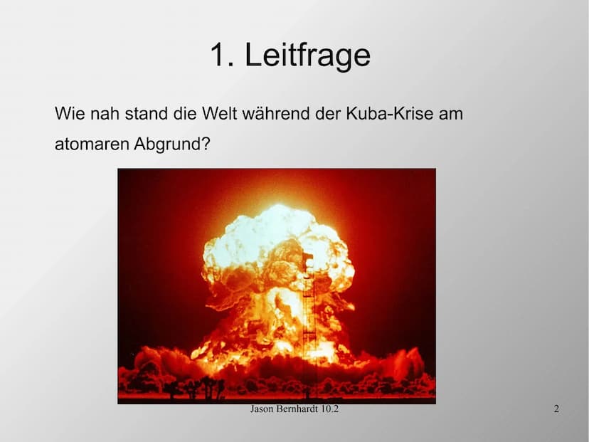 Die Kuba-Krise
Jason Bernhardt 10.2
1 1. Leitfrage
Wie nah stand die Welt während der Kuba-Krise am
atomaren Abgrund?
Jason Bernhardt 10.2
2