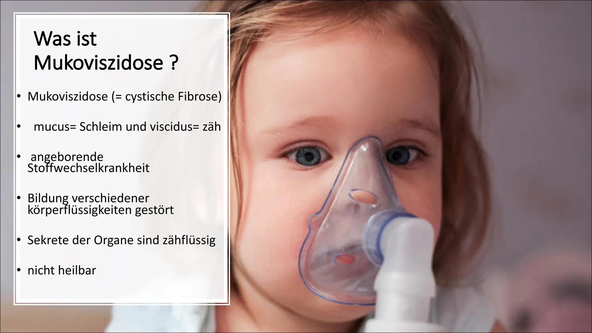 MUKOVISZIDOSE Gliederung

• Was ist Mukoviszidose ?
• Molekulargenetische
Ursachen
• Vererbung
• Häufigkeit/ Vorkommen
• Symptome
• Lebenser