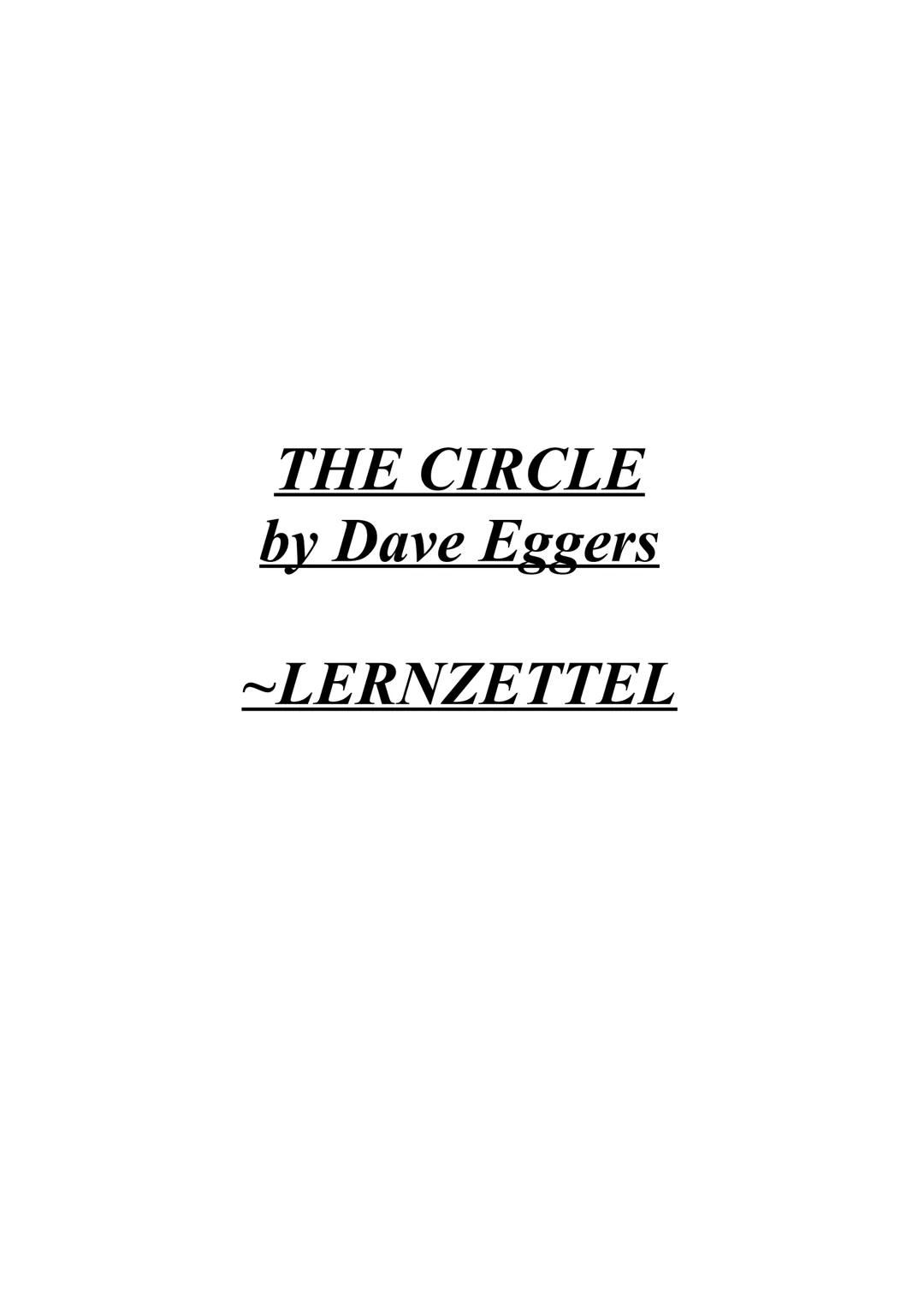 THE CIRCLE
by Dave Eggers
~LERNZETTEL Summary (kurze Zusammenfassung)
published in 2013 by Dave Eggers
dystopian novel
●
●
●
Mae Holland
●
●