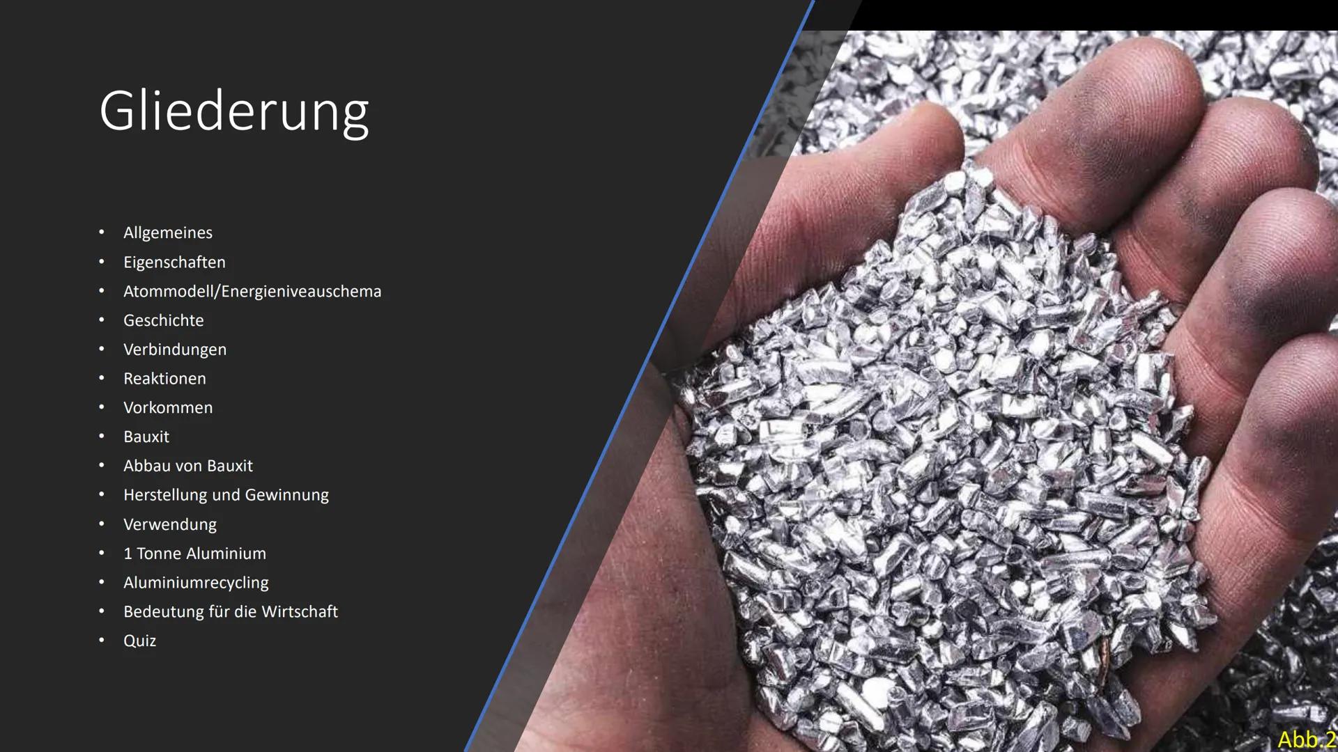 Abb.1
Aluminium Gliederung
●
●
●
●
●
● Reaktionen
Vorkommen
●
●
●
●
●
Allgemeines
Eigenschaften
●
Atommodell/Energieniveauschema
Geschichte
