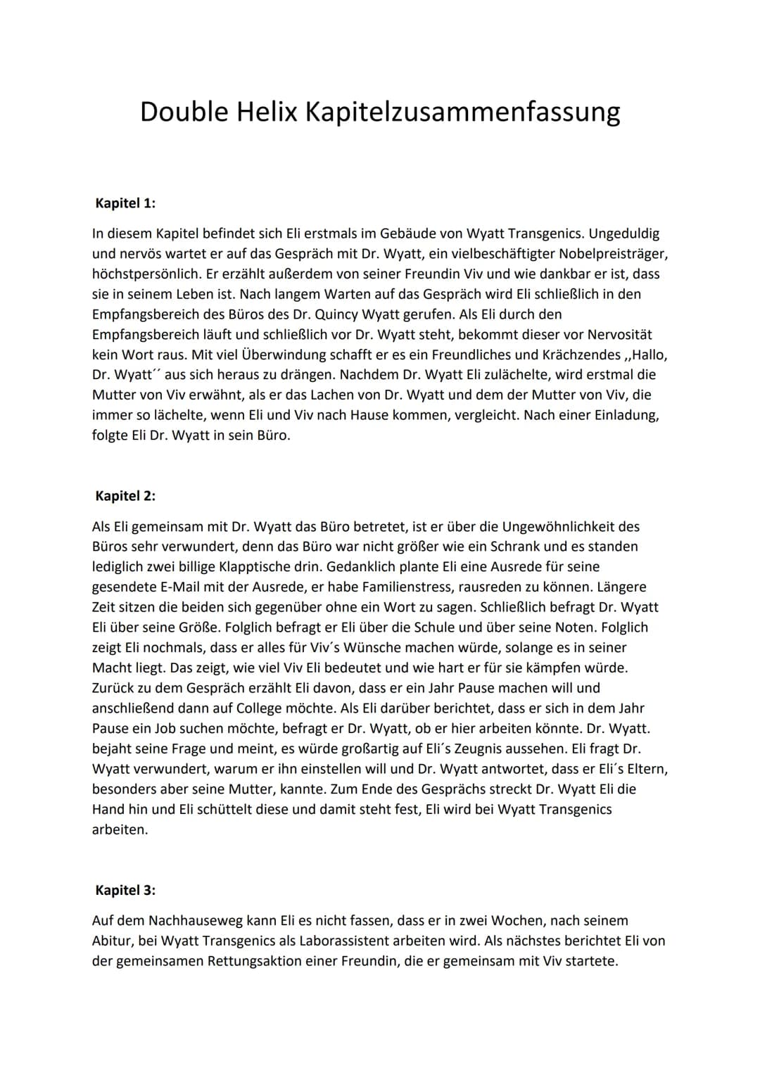 Double Helix Kapitelzusammenfassung
Kapitel 1:
In diesem Kapitel befindet sich Eli erstmals im Gebäude von Wyatt Transgenics. Ungeduldig
und