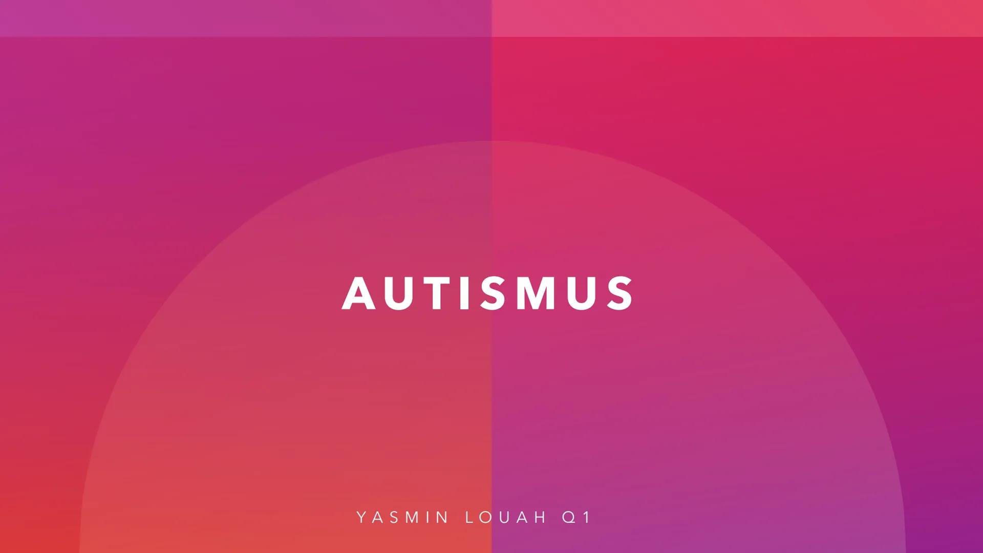 AUTISMUS
YASMIN LOUAH Q1 • Wieso habe ich das Thema Autismus ausgewählt?
Was ist Autismus?
• Was sind die 3 verschiedenen Hauptformen?
Wie w