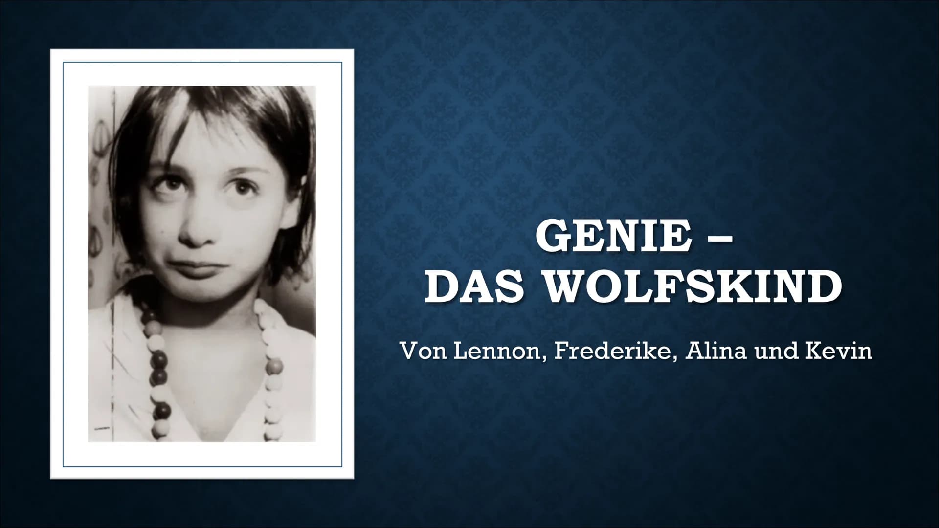 GENIE -
DAS WOLFSKIND
Von Lennon, Frederike, Alina und Kevin GLIEDERUNG
Allgemeine Informationen
Familie
Kindheit
Isolation
Rettung
Folgen d