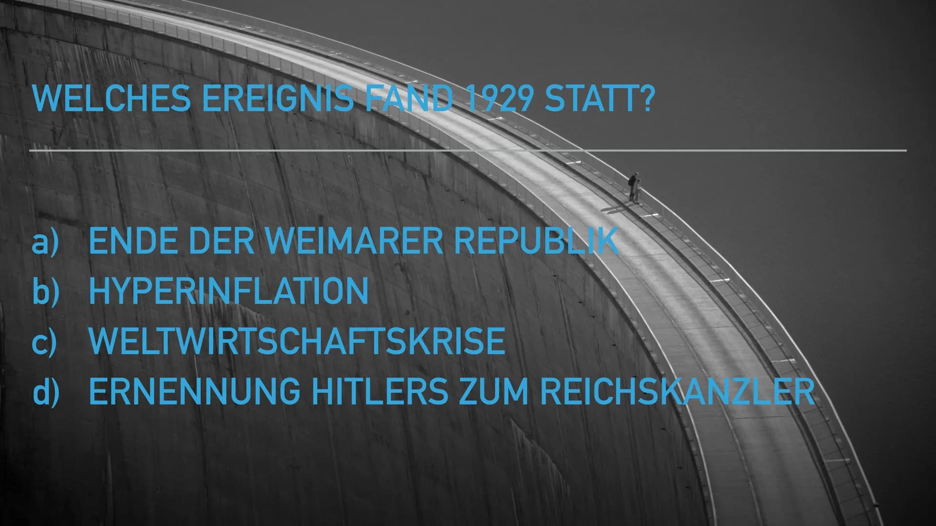 WELCHES EREIGNIS FANS 1929 STATT?
a) ENDE DER WEIMARER REPUBL
b) HYPERINFLATION
c)
WELTWIRTSCHAFTSKRISE
d) ERNENNUNG HITLERS ZUM REICHSKANZL