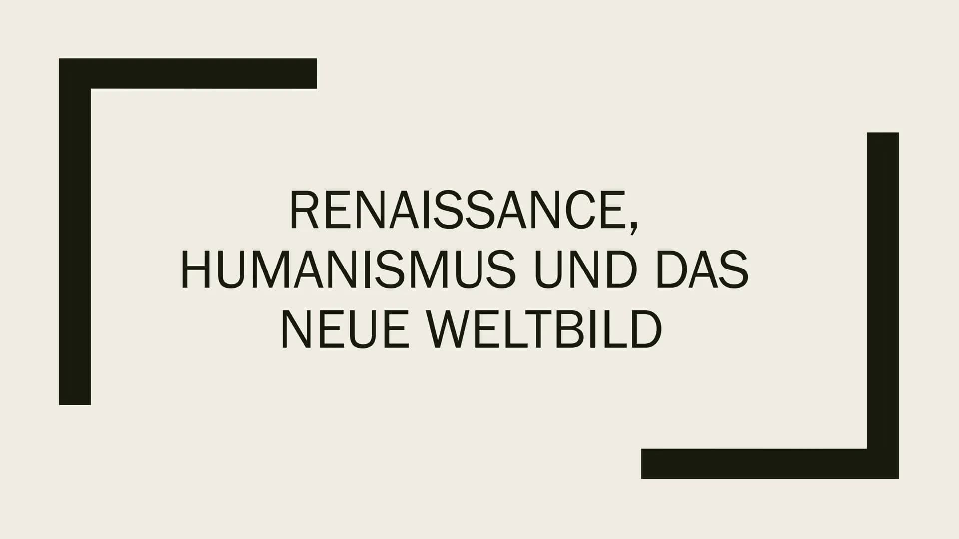 RENAISSANCE,
HUMANISMUS UND DAS
NEUE WELTBILD Renaissance
■Wiedergeburt der Antike
■ Übergang von Mittelalter zur Neuzeit (1400 bis ca. 1600