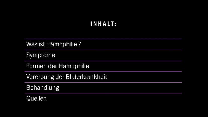 09
99
HÄMOPHILIE
FO
0.0
0
a
0 INHALT:
Was ist Hämophilie ?
Symptome
Formen der Hämophilie
Vererbung der Bluterkrankheit
Behandlung
Quellen W