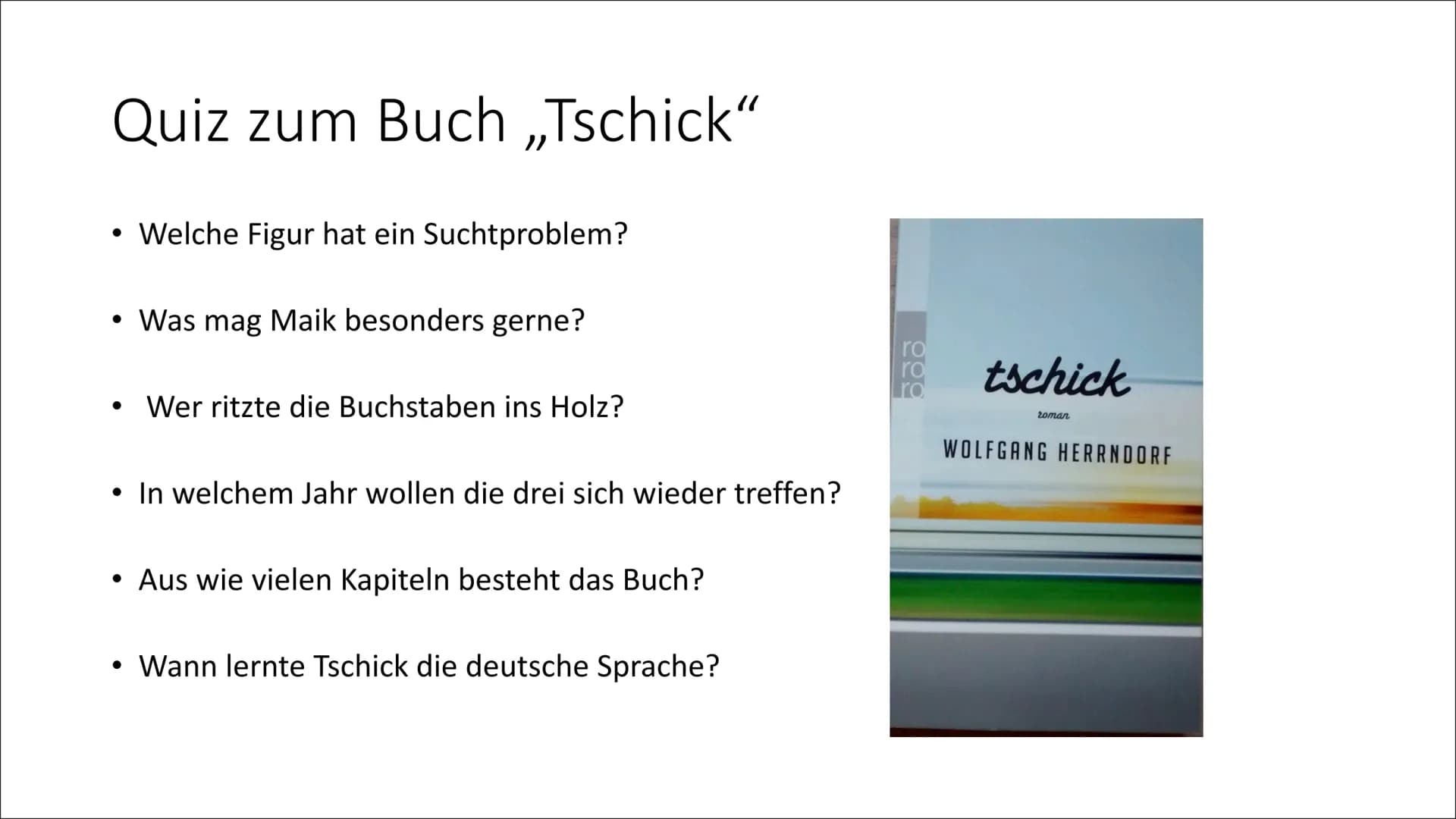 999
ro
ro
ro
tschick
roman
WOLFGANG HERRNDORF
TSCHICK
Roman
von Wolfang Herrndorf Quiz zum Buch ,,Tschick"
• Welche Figur hat ein Suchtprobl