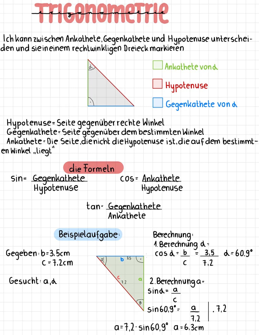 Triconometrie
Ich kann zwischen Ankathete. Gegenkathete und Hypotenuse unterschei-
den und sie in einem rechtwinkligen Dreieck markieren
Hyp