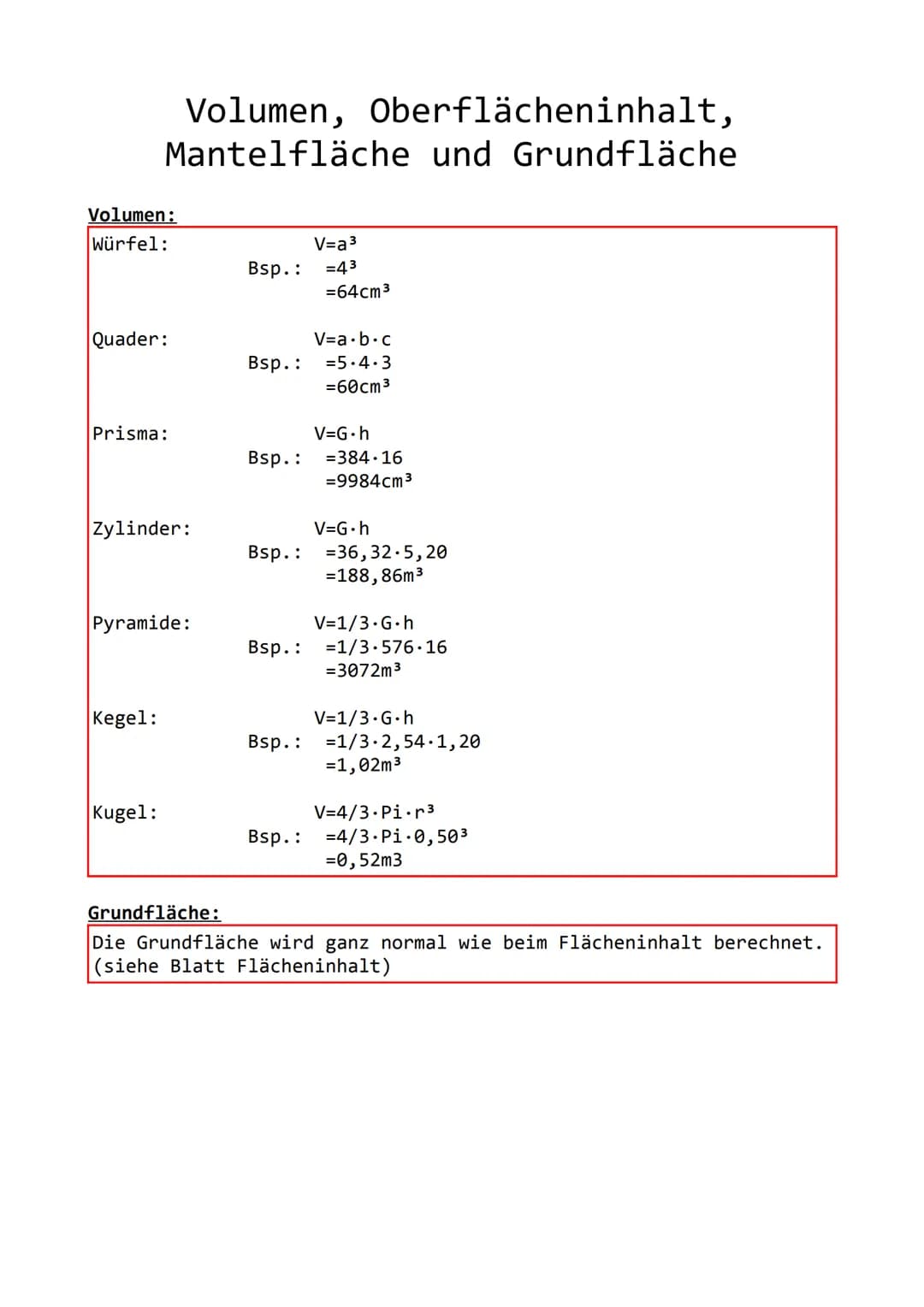 Volumen:
Würfel:
Volumen, Oberflächeninhalt,
Mantelfläche und Grundfläche
Quader:
Prisma:
Zylinder:
Pyramide:
Kegel:
Kugel:
Grundfläche:
Bsp