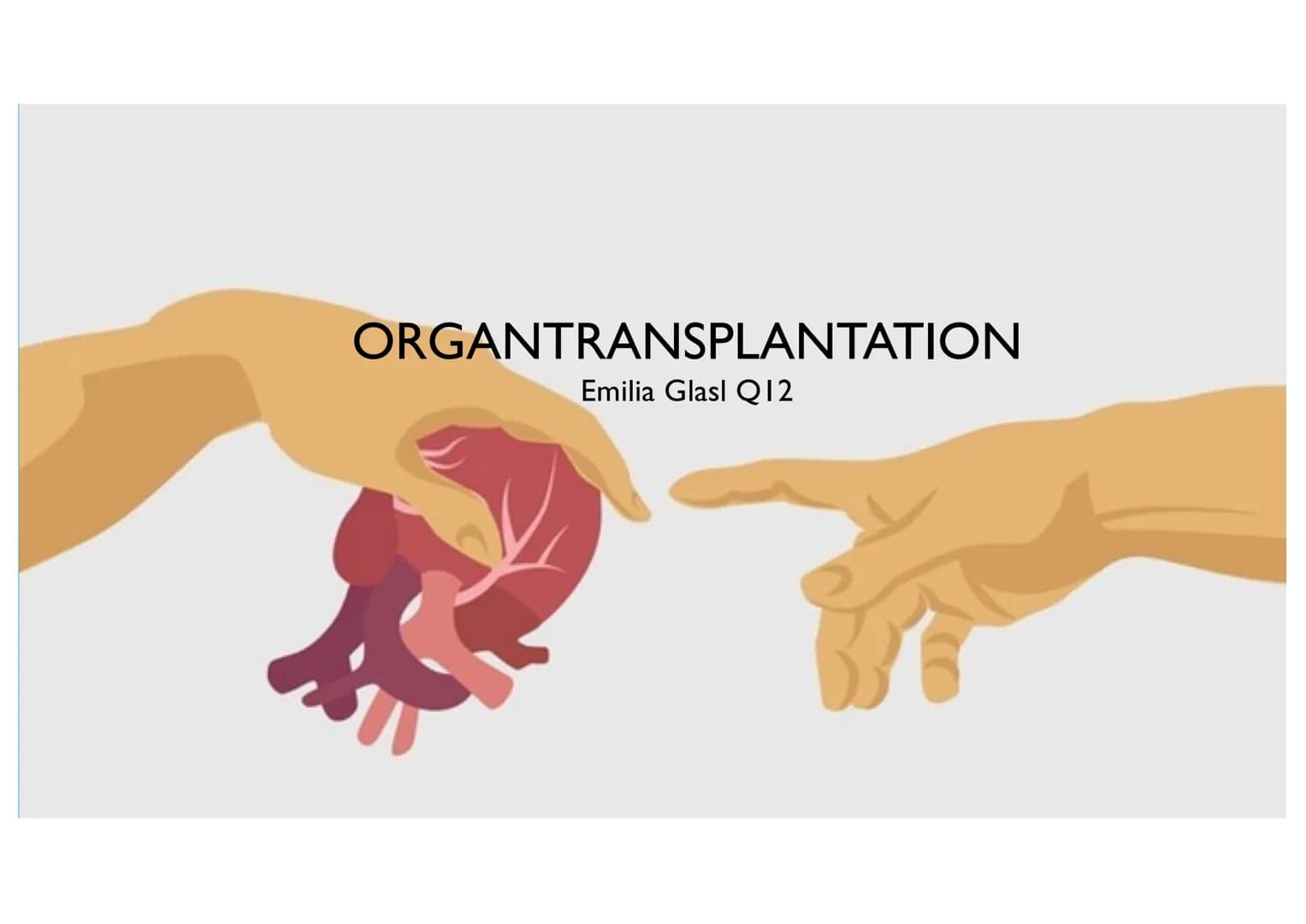 ORGANTRANSPLANTATION
Emilia Glasl Q12 Ist es moralisch vertretbar das Leben eines Menschen durch die
Entnahme eines Organs eines anderen Men