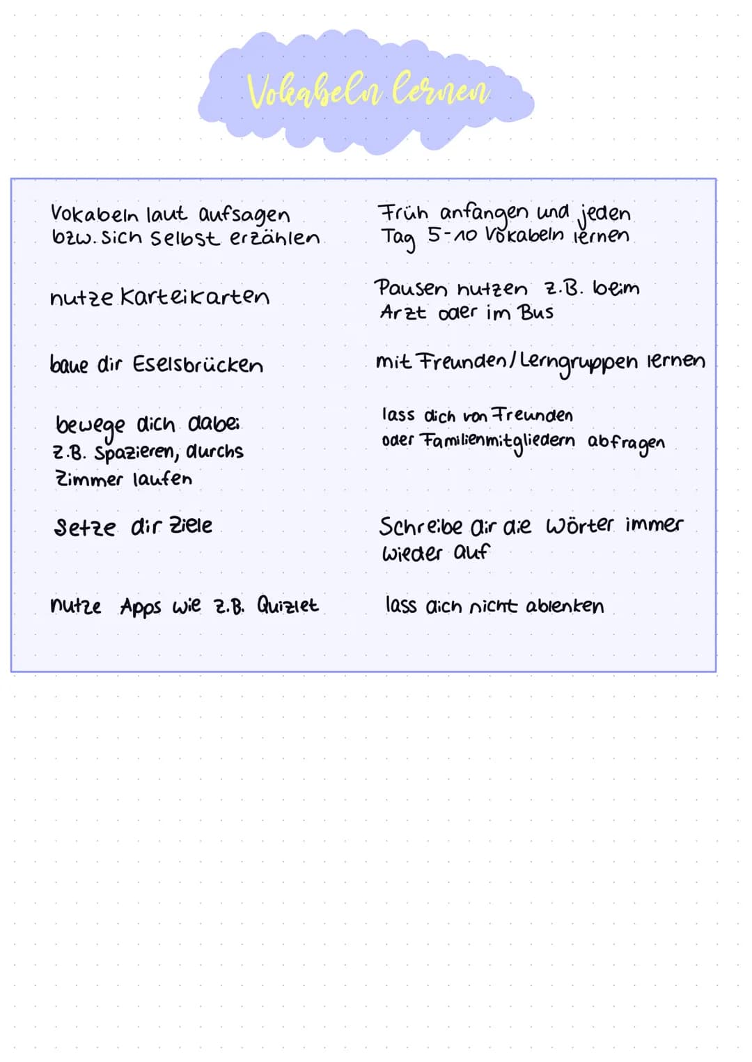 Vokabeln lernen
Vokabeln laut aufsagen
bzw. sich selbst erzählen.
nutze Karteikarten
baue dir Eselsbrücken
bewege dich dabei
2.B. Spazieren,