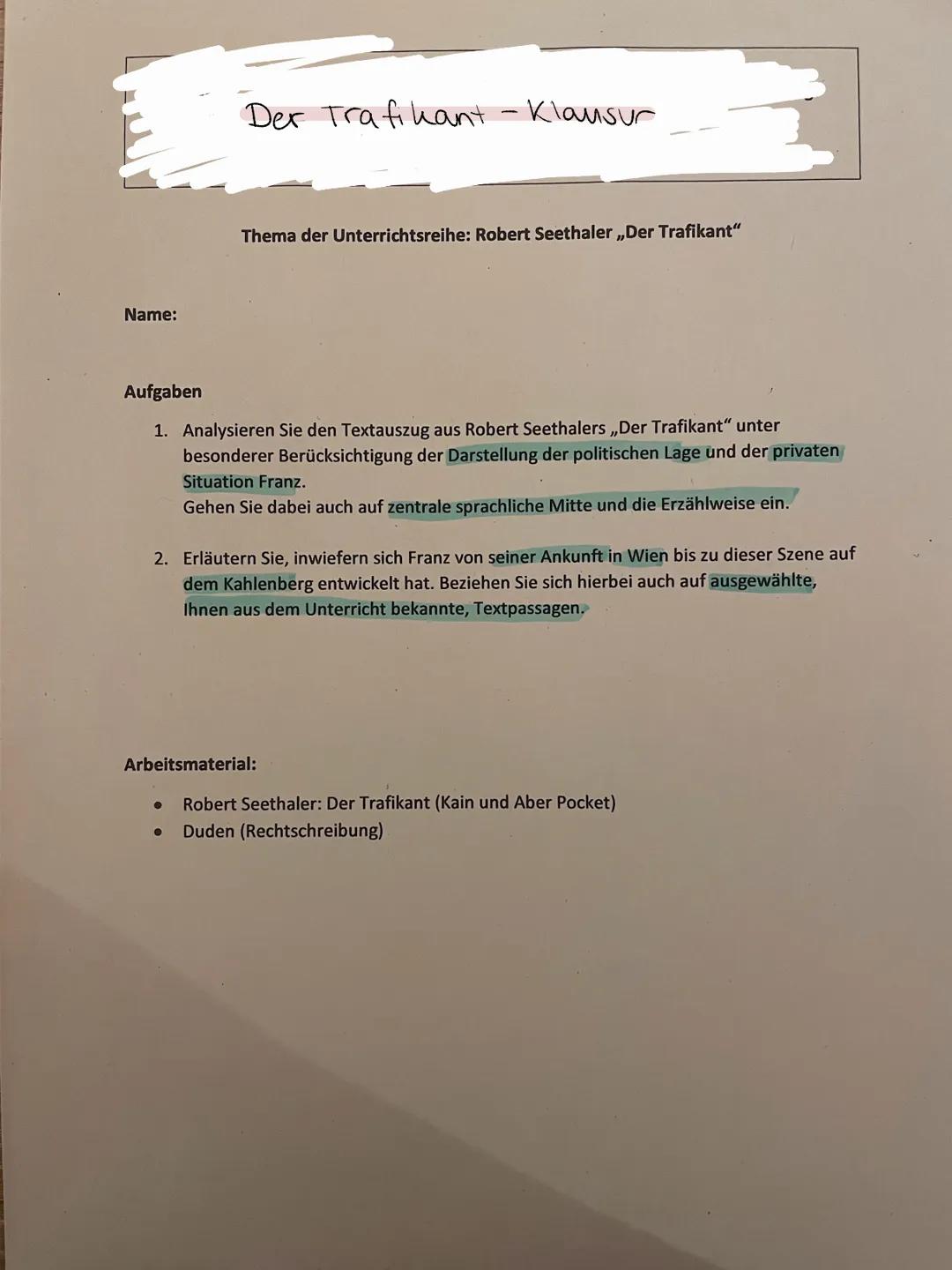 Name:
Der Trafikant - Klausur
Thema der Unterrichtsreihe: Robert Seethaler ,,Der Trafikant"
Aufgaben
1. Analysieren Sie den Textauszug aus R