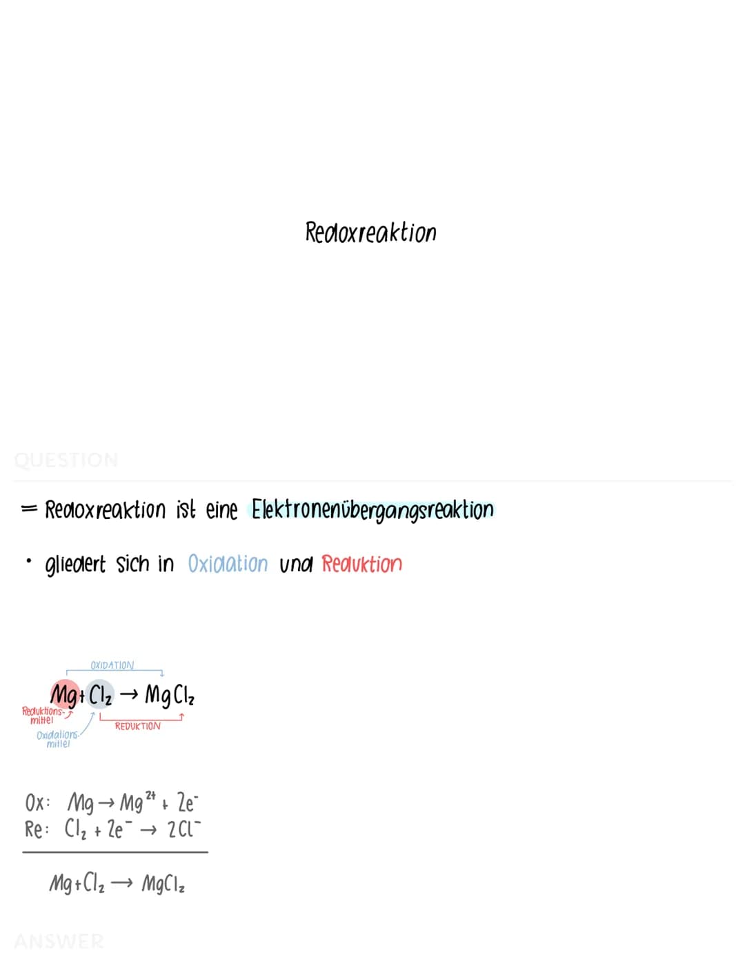 QUESTION
=
- Redoxreaktion ist eine Elektronenübergangsreaktion
gliedert sich in Oxidation und Reduktion
OXIDATION
Mg + Cl₂ → MgCl₂
REDUKTIO