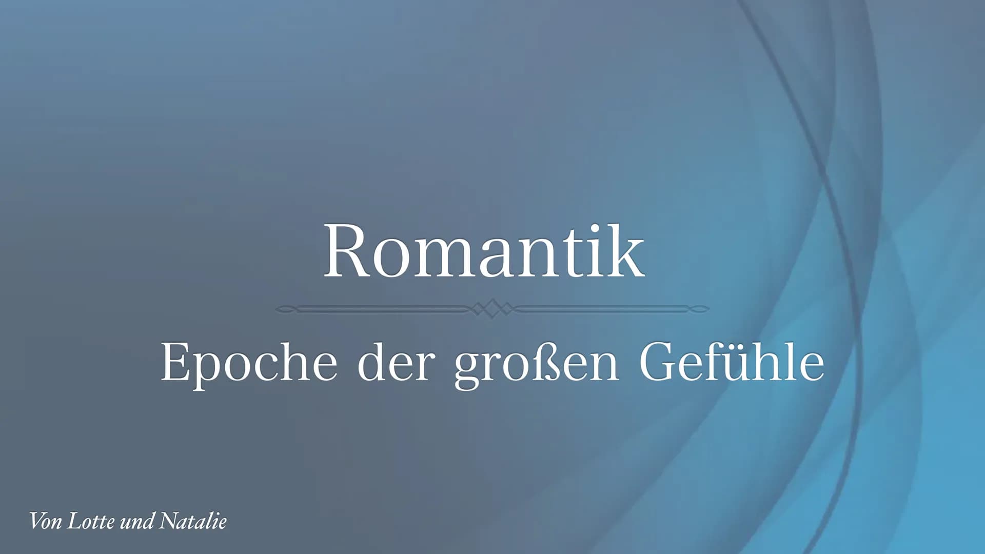 Romantik
Epoche der großen Gefühle
Von Lotte und Natalie • Definition
• Phasen der Romantik
Gliederung
• Historischer Hintergrund
• Weltbild