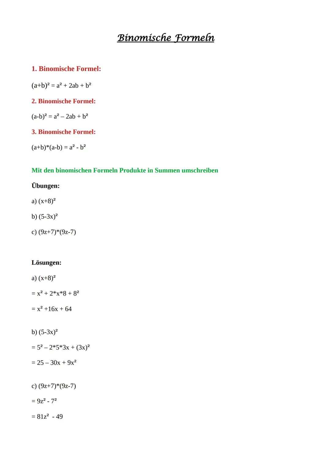 1. Binomische Formel:
(a+b)² = a² + 2ab + b²
2. Binomische Formel:
(a-b)² = a² - 2ab + b²
3. Binomische Formel:
(a+b)*(a-b) = a²-b²
Mit den 