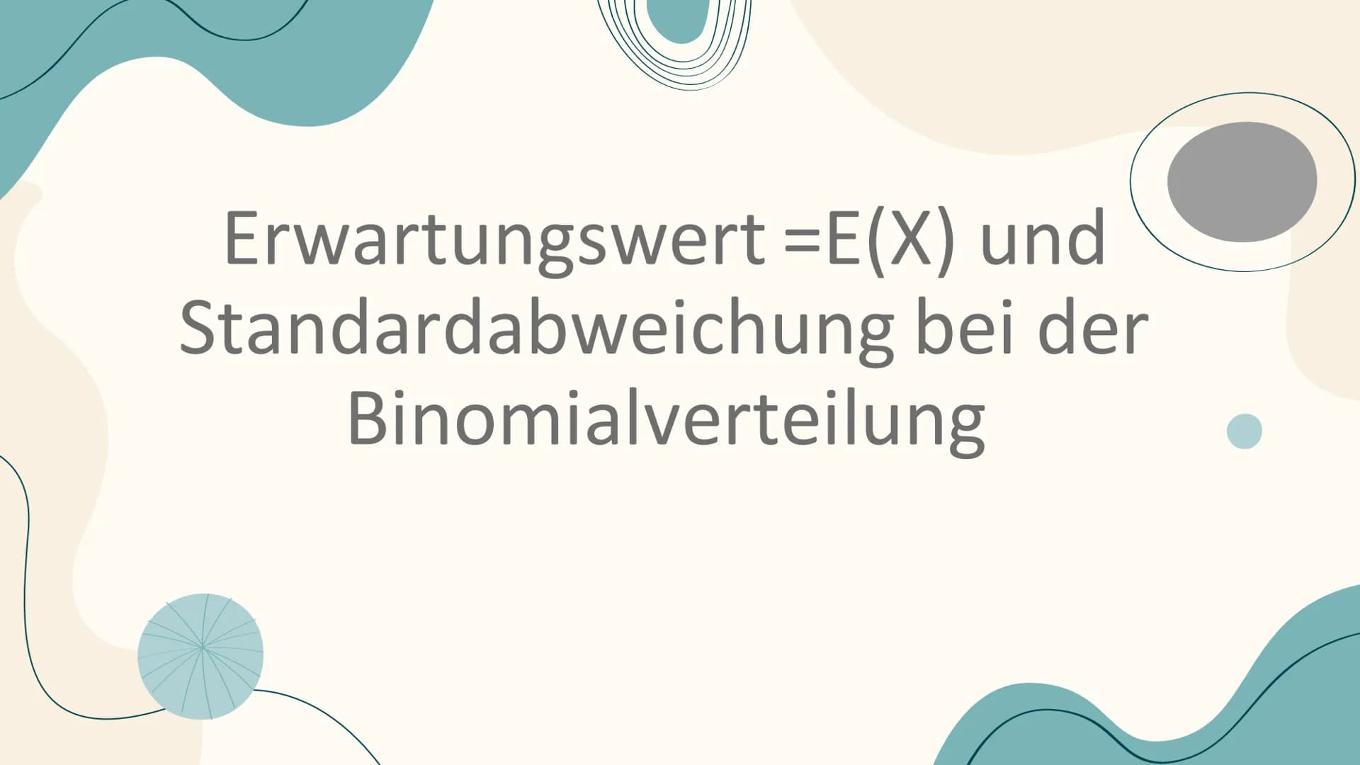 Erwartungswert =E(X) und
Standardabweichung bei der
Binomialverteilung Inhaltsverzeichnis
01 Erwartungswert
02 Herleitung
03
04 Beispielaufg