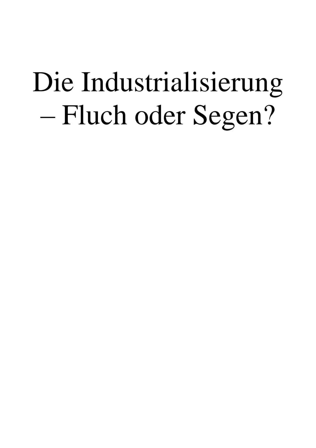 Die Industrialisierung
- Fluch oder Segen? Inhaltsverzeichnis
1) Die Industrialisierung - Was ist das?
2) Vorindustrielle Phase
3) Der Anfan