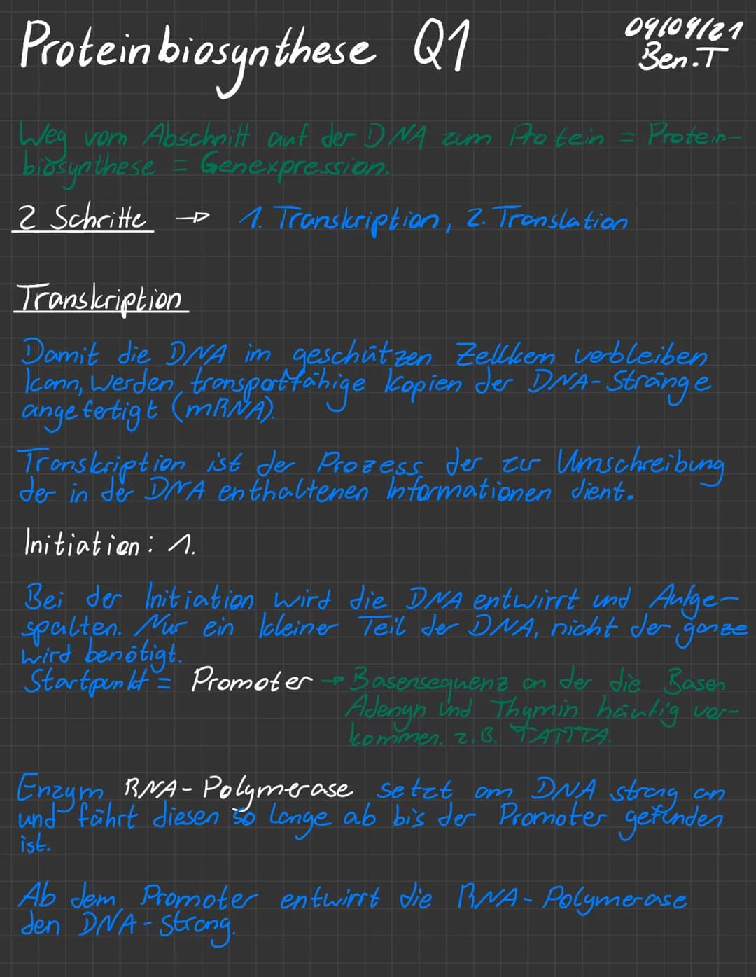 09109/21
Ben.T
Protein biosynthese Q1
Weg vom Abschnitt auf der DNA zum Protein = Protein-
biosynthese = Genexpression.
2 Schritte
1. Transk