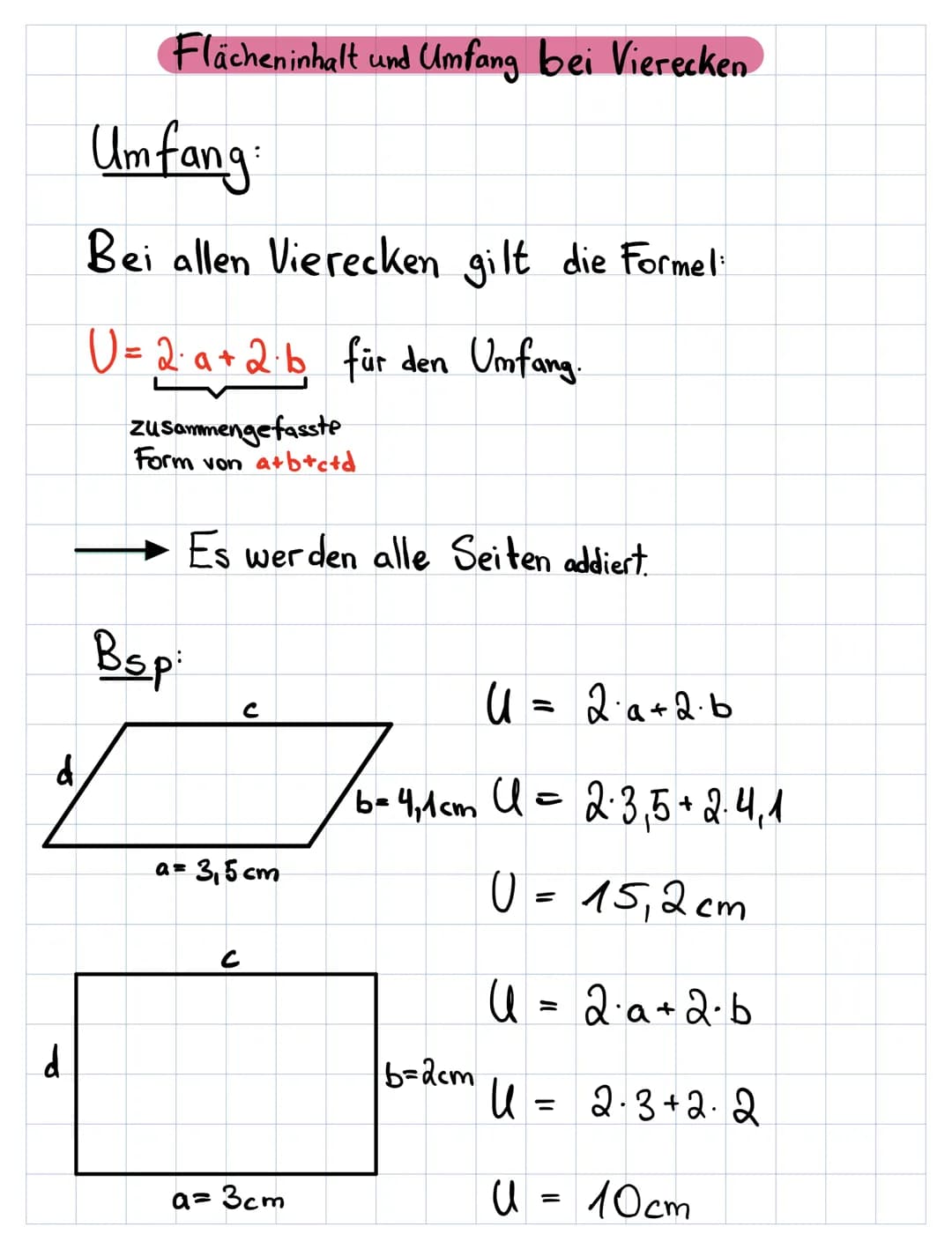d
d
Flächeninhalt und Umfang bei Vierecken
Umfang:
Bei allen Vierecken gilt die Formel:
U=
1= 2·a+2·b für den Umfang.
zusammengefasste
Form 