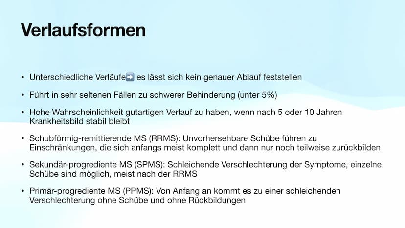Multiple Sklerose
Biologie-GK Präsentation
Von Sarah Inhaltsverzeichnis
●
●
●
●
●
●
●
●
Allgemeines
Verlaufsformen
Symptome
Diagnose
Therapi