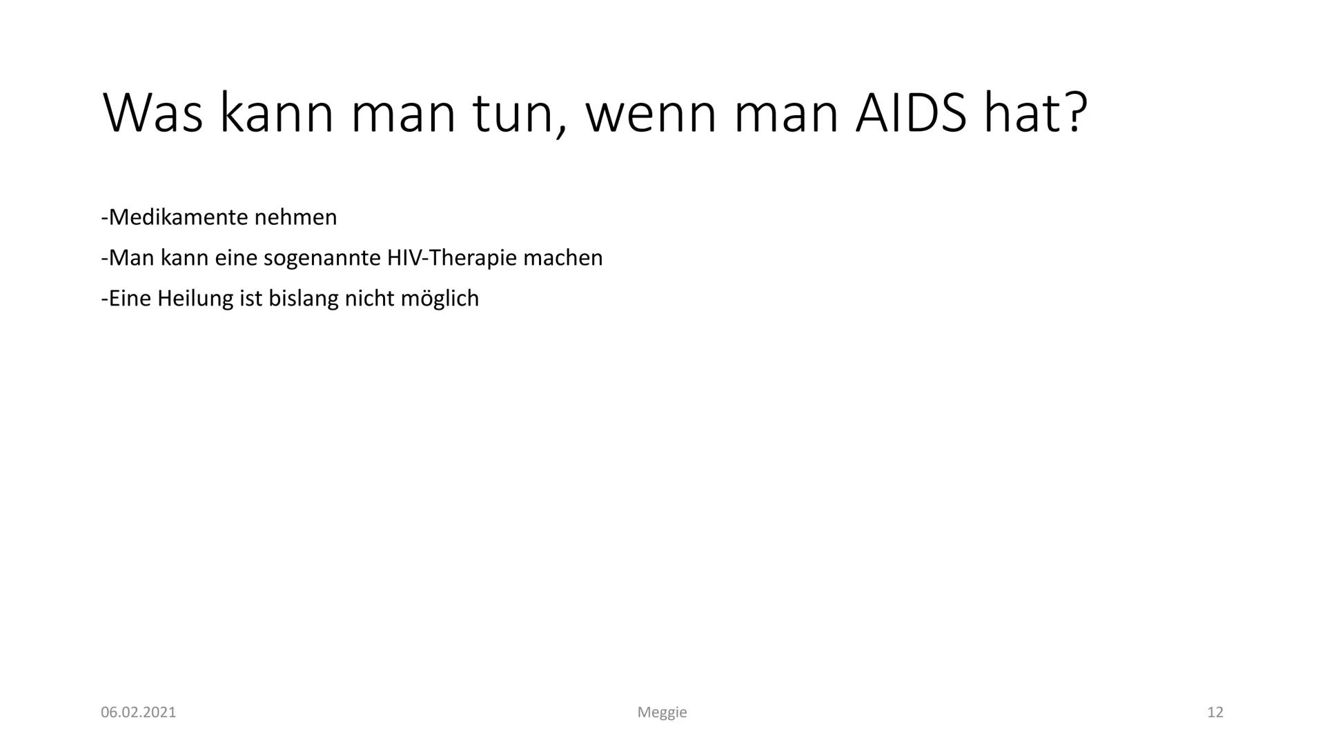 AIDS
Präsentiert von Meggie Handout AIDS
Was ist HIV?
Das Hi-Virus oder anders gesagt HIV bedeutet ,,Humanes Immundefizienz Virus". Das Viru