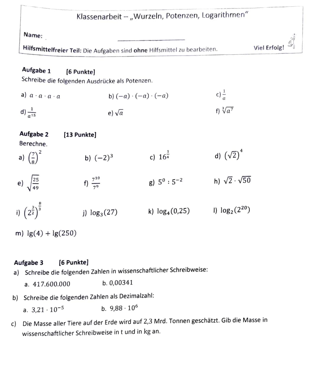 Name:
i)
Hilfsmittelfreier Teil: Die Aufgaben sind ohne Hilfsmittel zu bearbeiten.
Aufgabe 1 [6 Punkte]
Schreibe die folgenden Ausdrücke als
