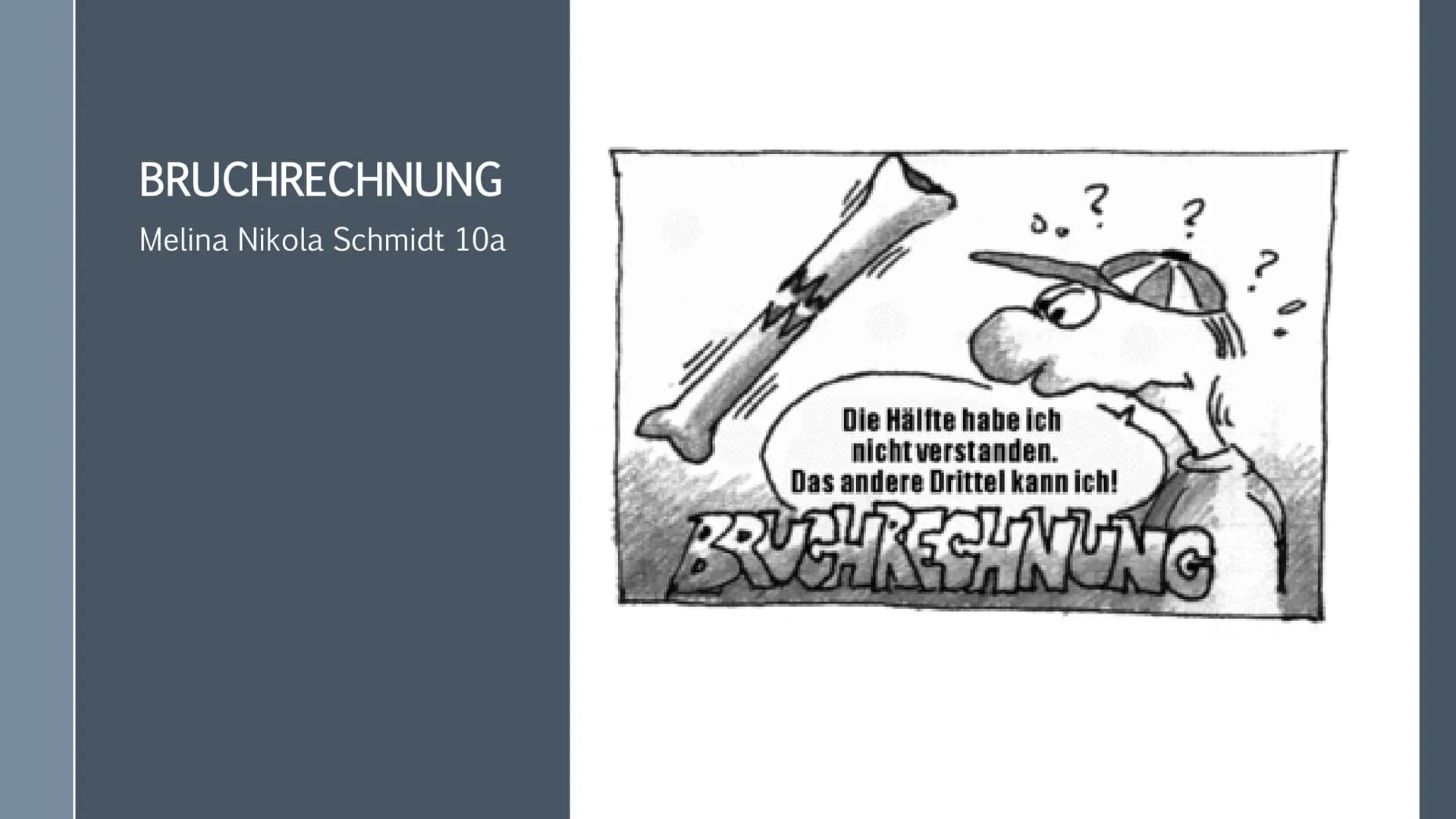 BRUCHRECHNUNG
Melina Nikola Schmidt 10a
www.
www.
wwwww
..?
Die Hälfte habe ich
nicht verstanden.
Das andere Drittel kann ich!
BRUCH RECHNUN