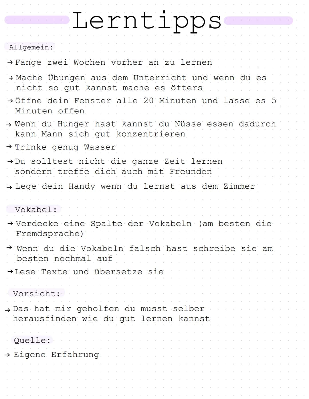Lerntipps
→Du solltest nicht die ganze Zeit lernen
sondern treffe dich auch mit Freunden
→ Lege dein Handy wenn du lernst aus dem Zimmer
All