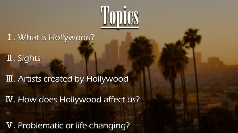 Hollywood Topics
I. What is Hollywood?
II. Sights
III. Artists created by Hollywood
IV. How does Hollywood affect us?
V. Problematic or life