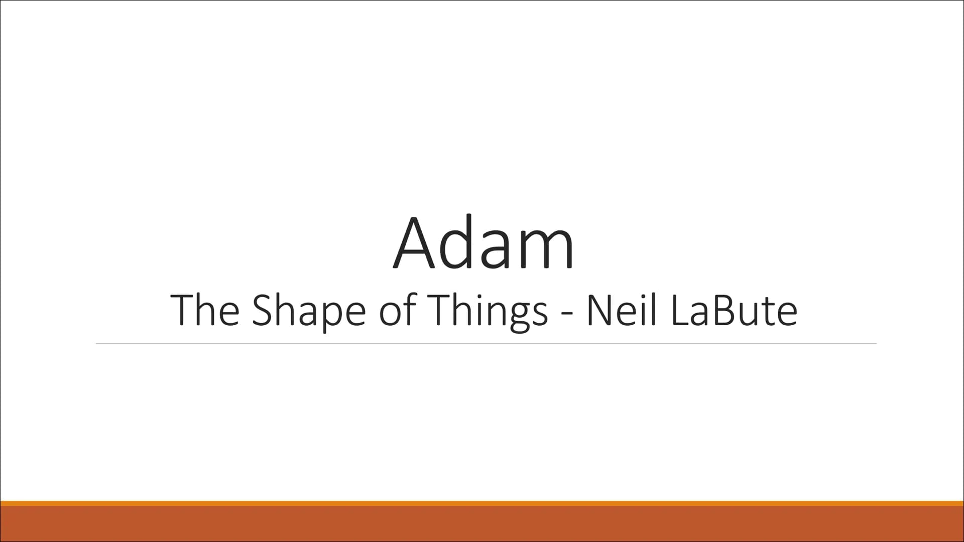 Adam
The Shape of Things - Neil La Bute What We Learn About Adam
Background
▪ Works as a security guide in a museum and after that in a vide