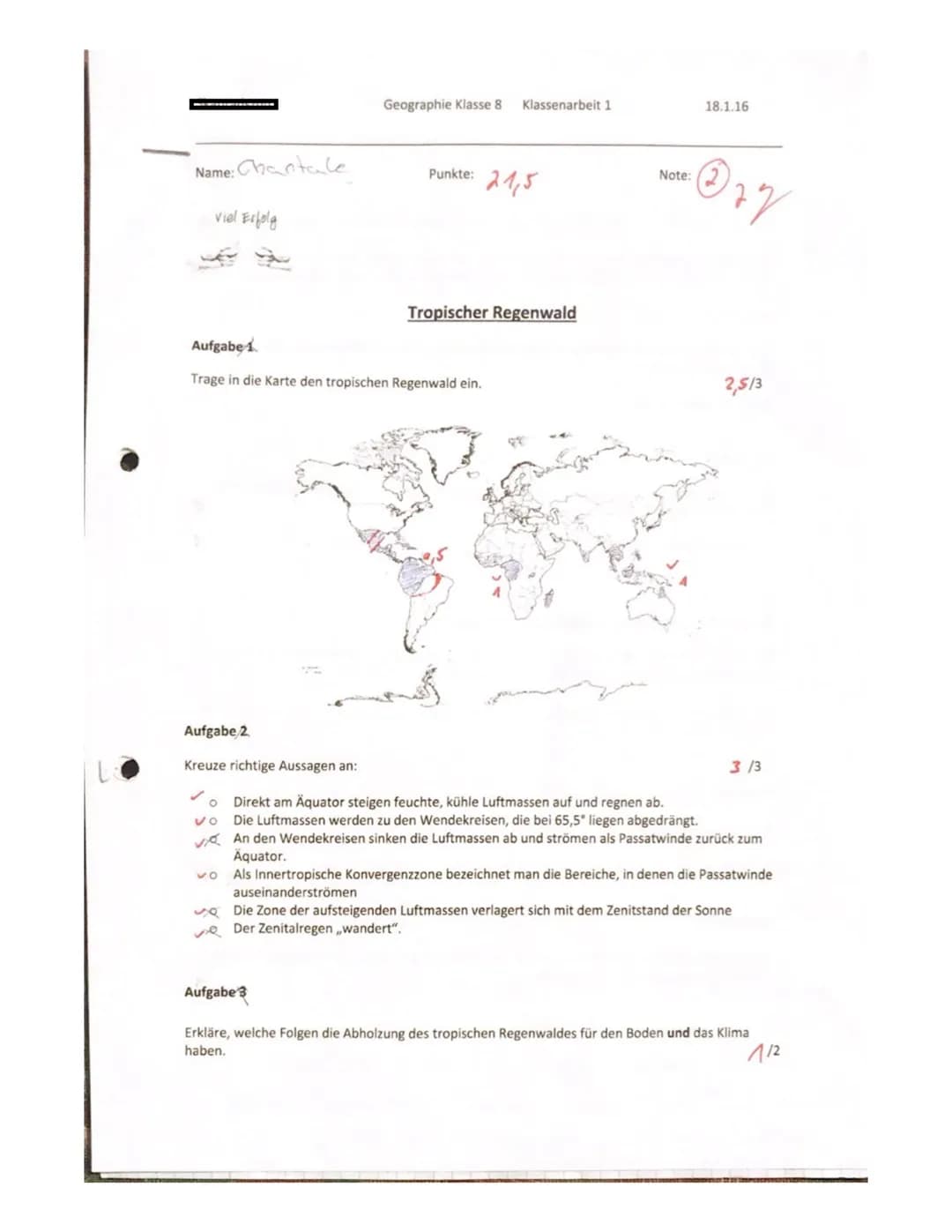 Name: Chantale
viel Erfolg
Geographie Klasse 8 Klassenarbeit 1
Punkte: 21,5
Tropischer Regenwald
Aufgabe
Trage in die Karte den tropischen R