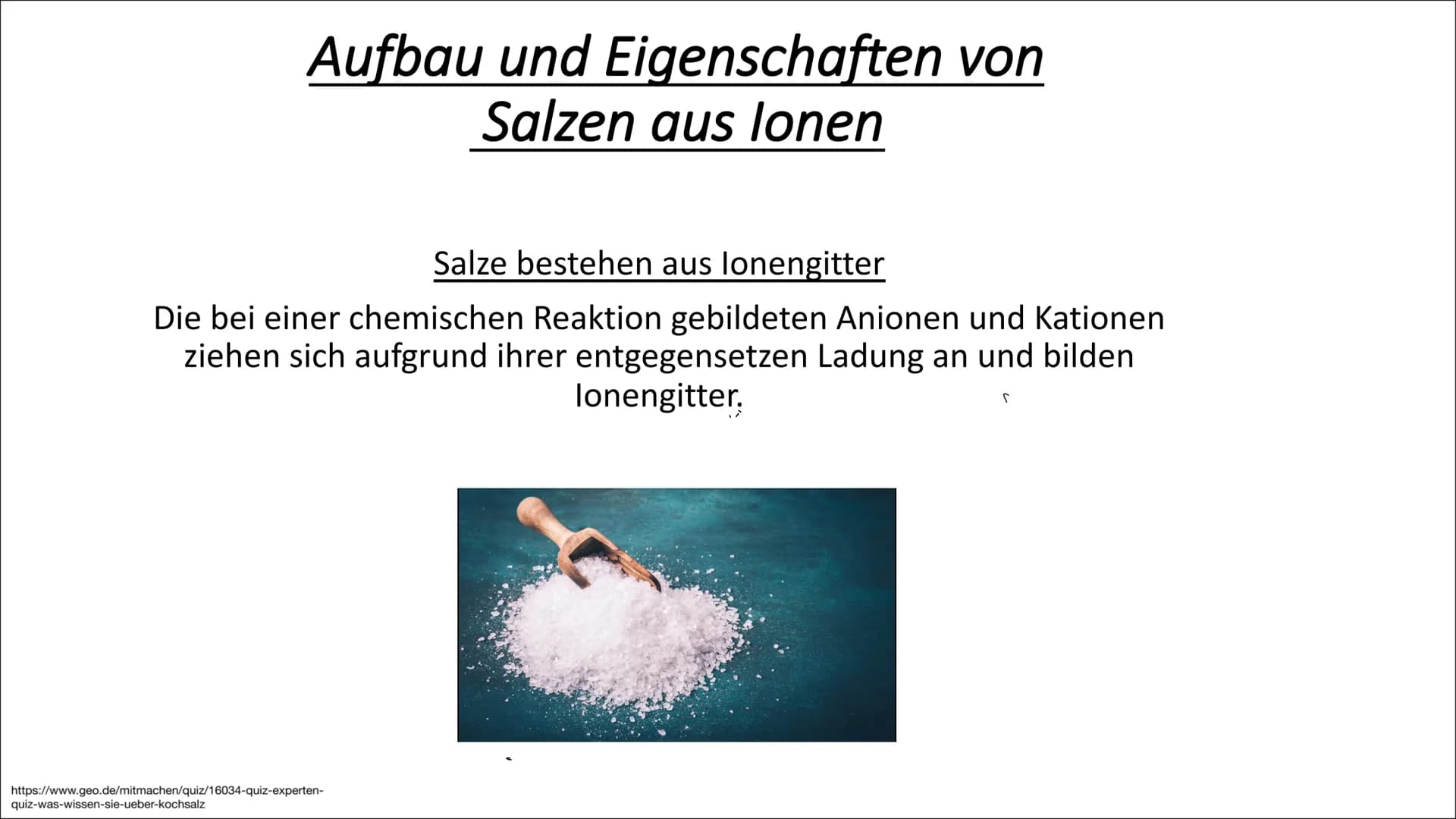 Aufbau und Eigenschaften von
Salzen aus lonen
Salze bestehen aus lonengitter
Die bei einer chemischen Reaktion gebildeten Anionen und Kation