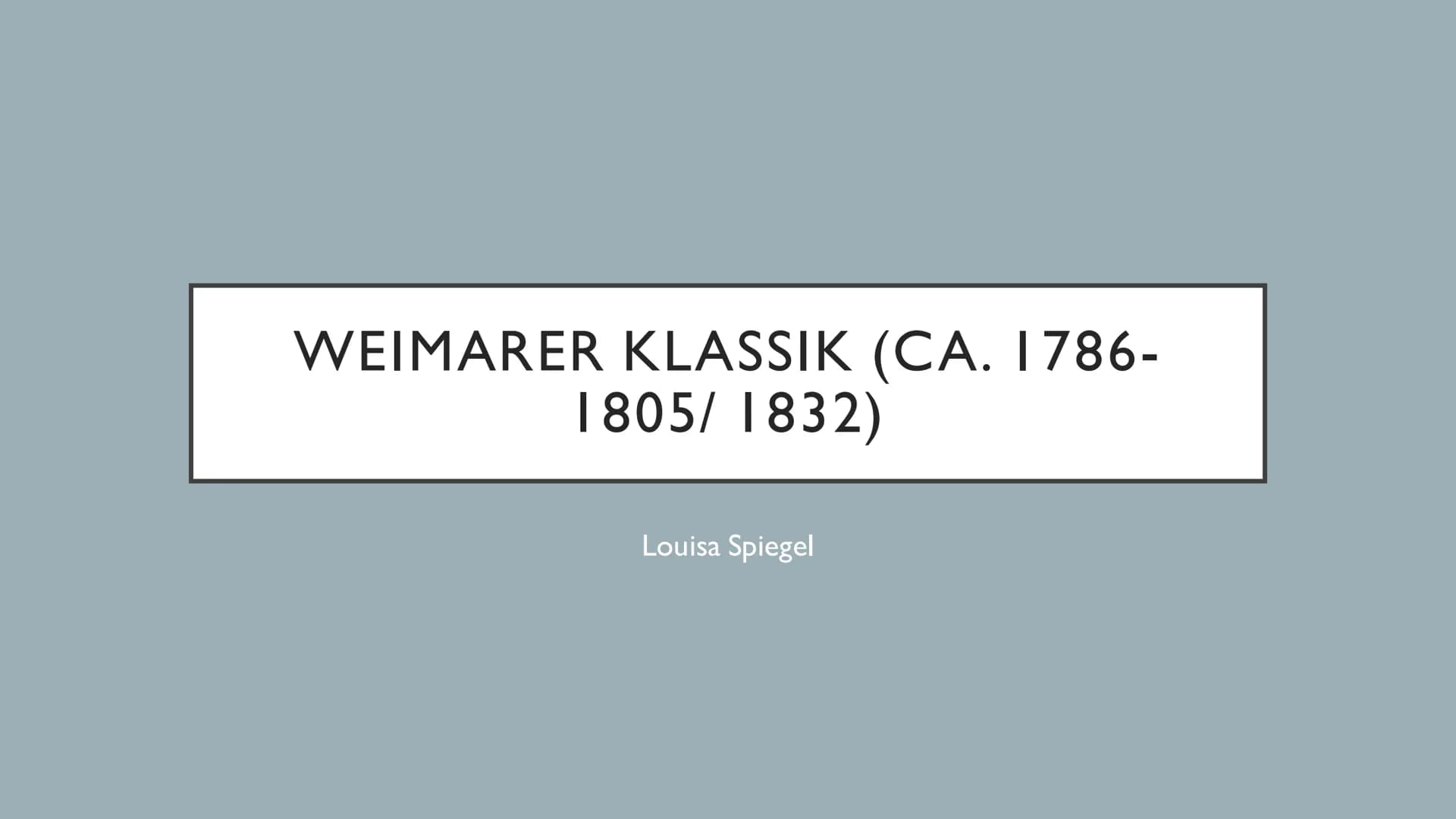 WEIMARER KLASSIK (CA. 1786-
1805/ 1832)
Louisa Spiegel Klassik
Was fällt euch ein ? "EDEL SEI DER MENSCH, HILFREICH
UND GUT."
Johann Wolfgan