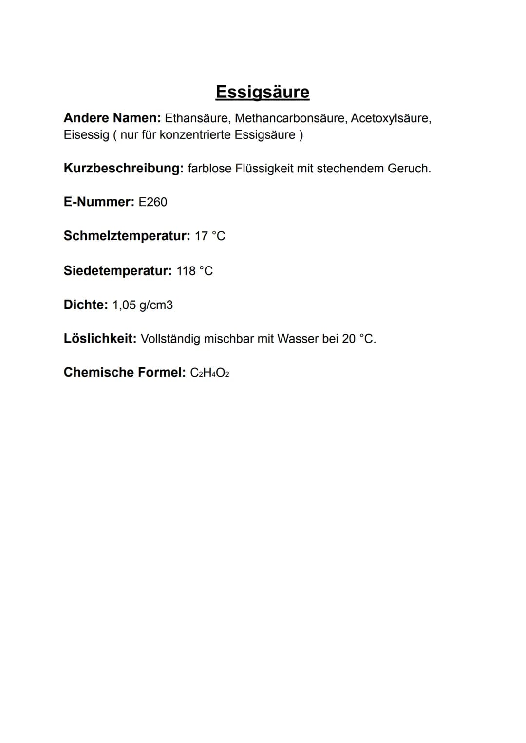 Essigsäure
Andere Namen: Ethansäure, Methancarbonsäure, Acetoxylsäure,
Eisessig ( nur für konzentrierte Essigsäure)
Kurzbeschreibung: farblo