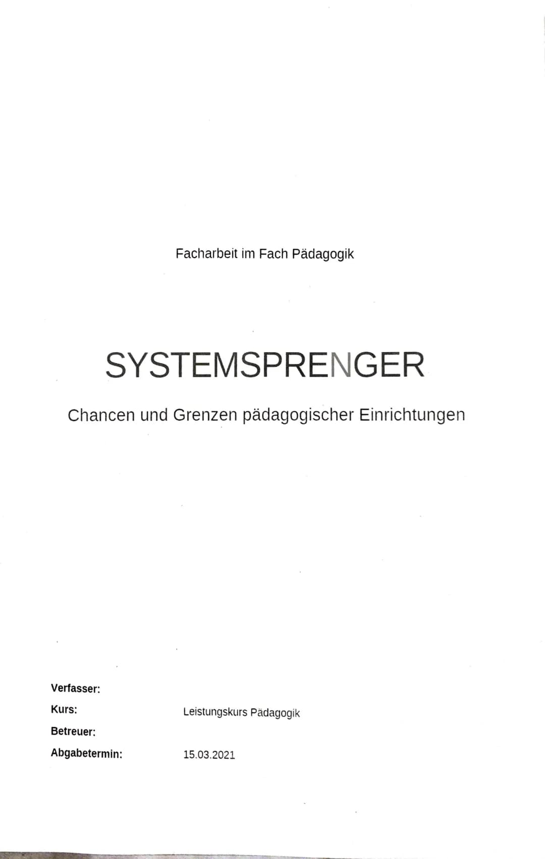 Verfasser:
Kurs:
Chancen und Grenzen pädagogischer Einrichtungen
Betreuer:
Facharbeit im Fach Pädagogik
SYSTEMSPRENGER
Abgabetermin:
Leistun