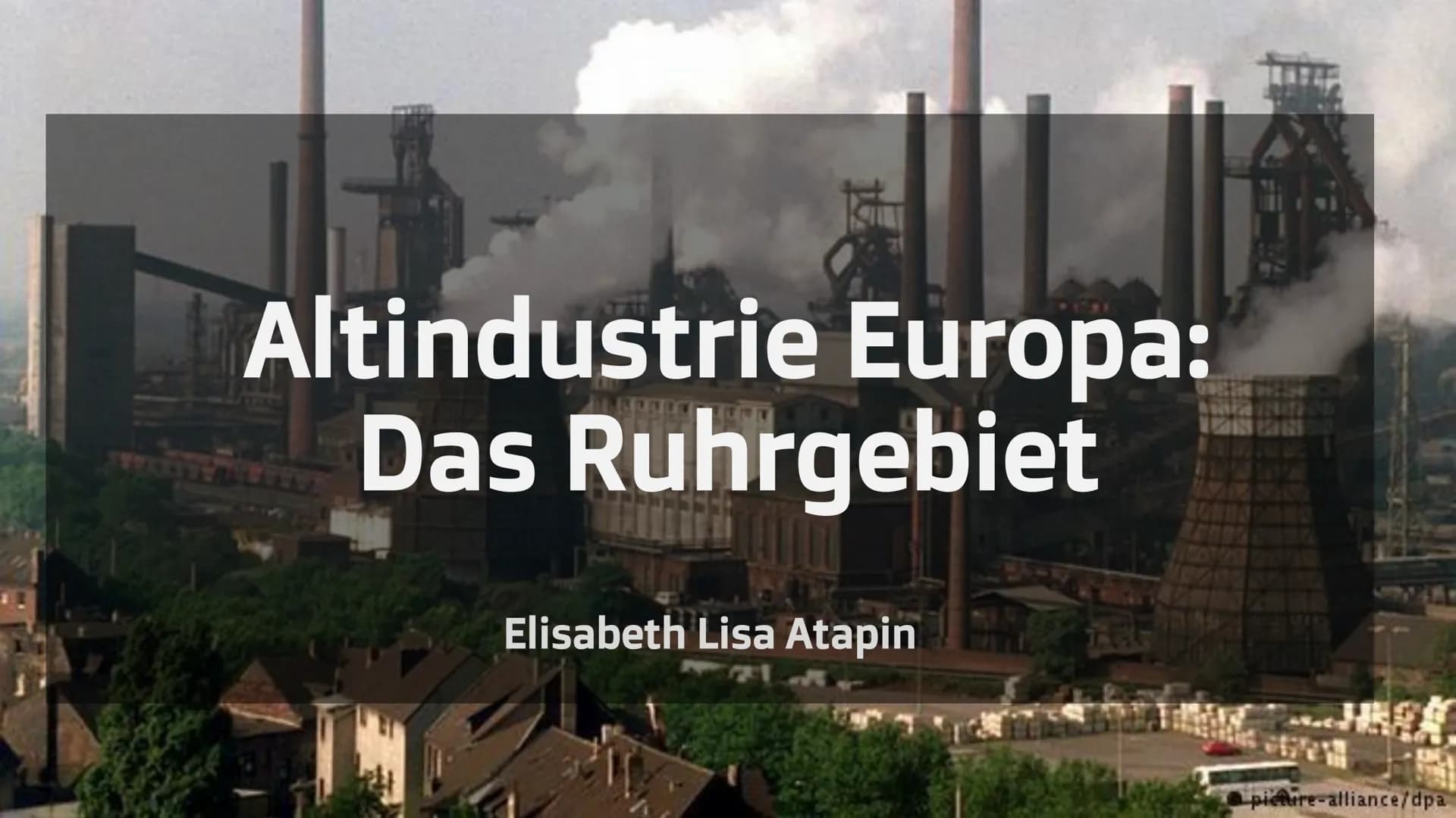 Altindustrie Europa:
Das Ruhrgebiet
Elisabeth Lisa Atapin
picture-alliance/dpa Elisabeth Atapin
Altindustrie in Europa
1. Standorttheorie vo