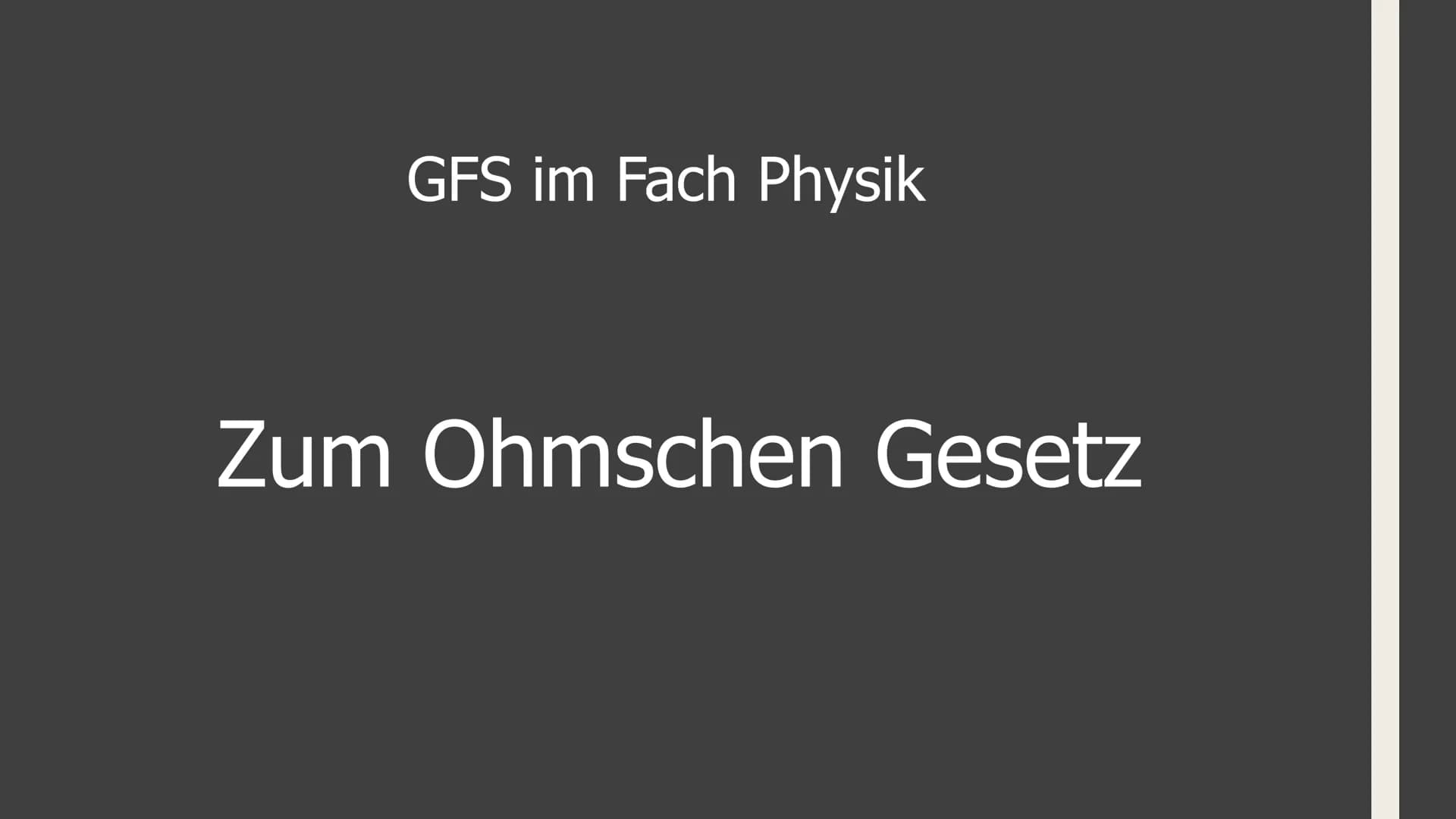 GFS im Fach Physik
Zum Ohmschen Gesetz 1. Elektrische Grundgrößen (Stromstärke und Spannung)
2. Zusammenhang zwischen diesen Größen
Aufbau:
