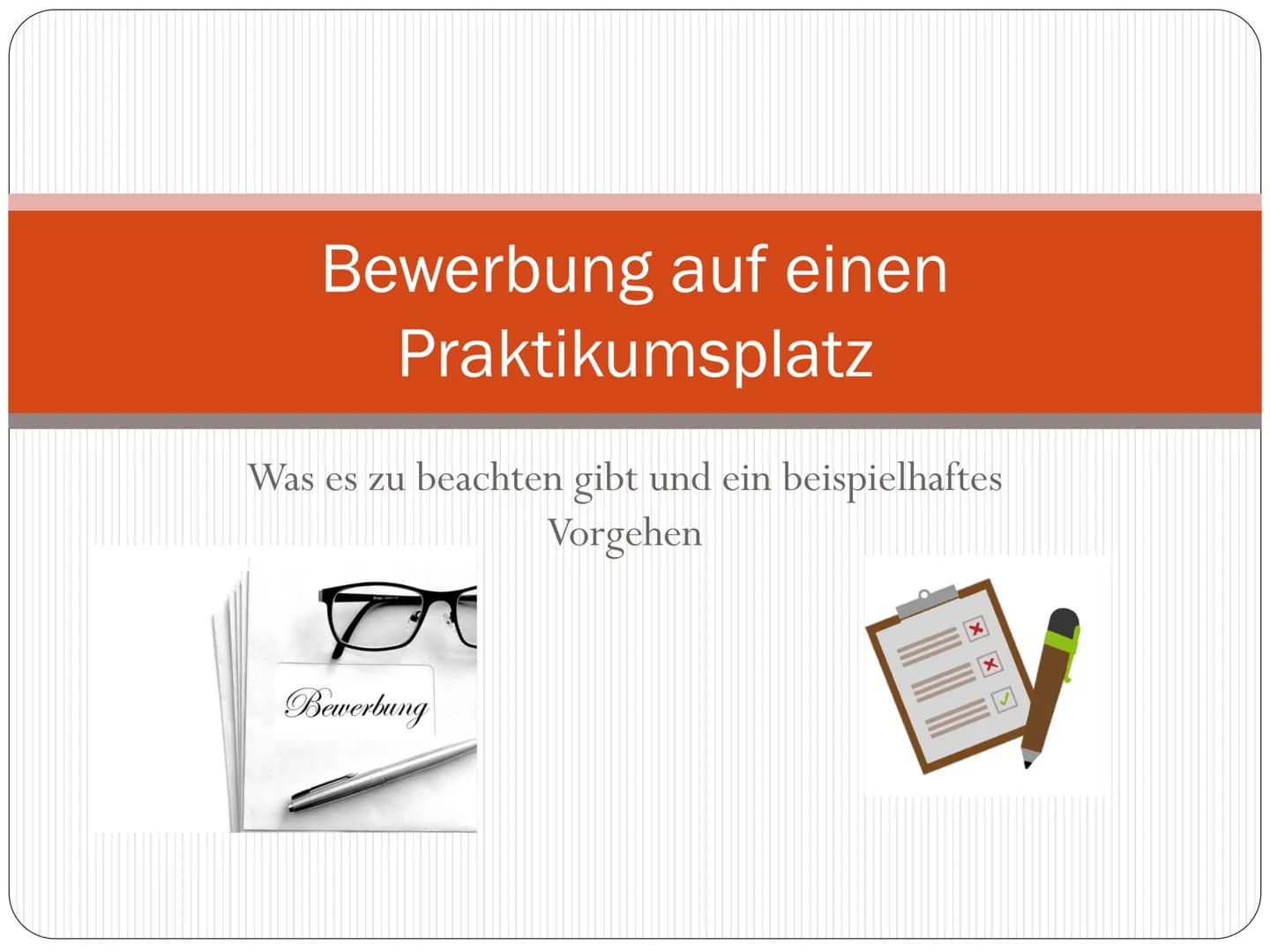 Ausarbeitung Bewerbung auf einen Praktikumsplatz
Bevor es losgeht
Als Erstes musst du dir klar machen, was du überhaupt willst. Machst du ei