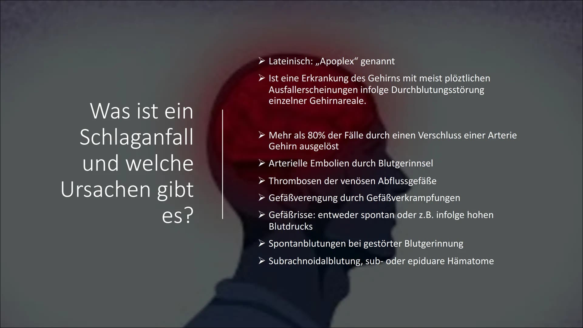 H
Schlaganfall
psdesign1 - Fotolia Was ist ein
Schlaganfall
und welche
Ursachen gibt
es?
Lateinisch: ,,Apoplex" genannt
Ist eine Erkrankung 