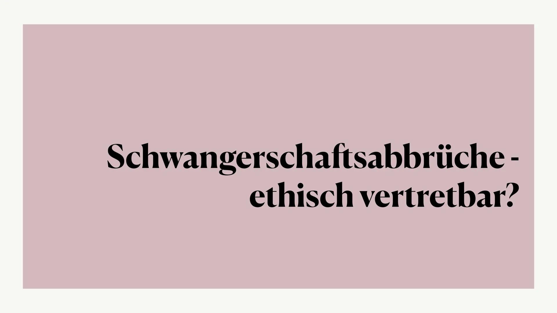 # Schwangerschaftabbrüche - ethisch vertretbar? ### Inhalt

*   Allgemeine Informationen
*   Bis wann sind Abtreibungen möglich?
*   Methode