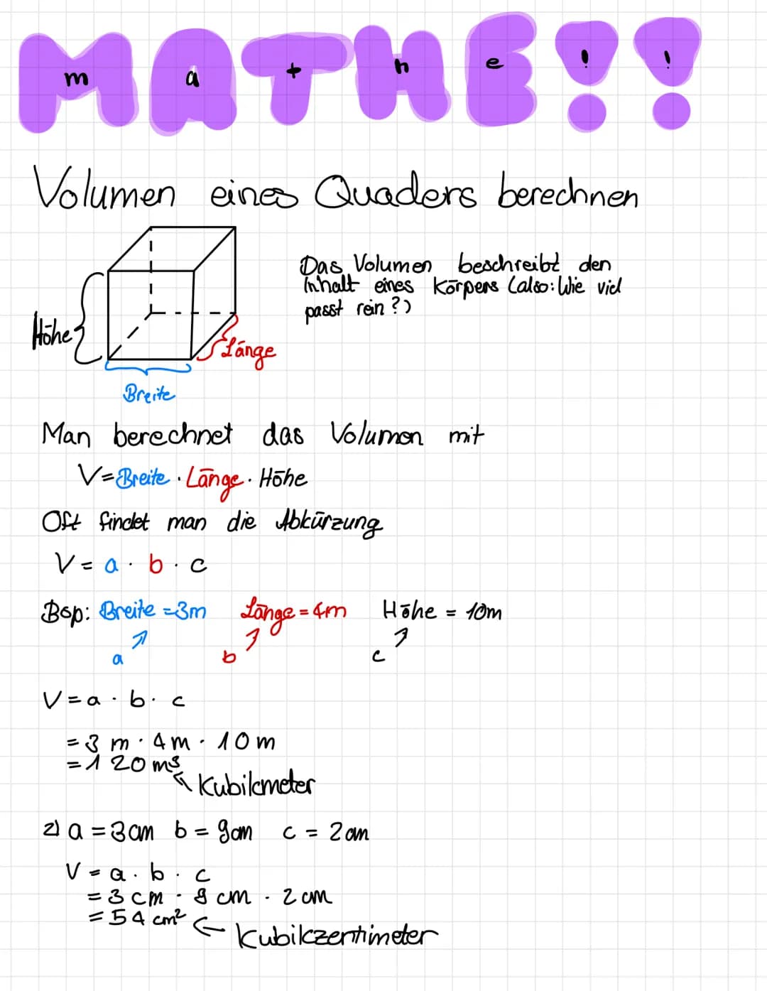 MATHE!!
Volumen eines Quaders berechnen
Das Volumen beschreibt den
Inhalt eines Körpers (also: Wie viel
passt rein ?)
Höhe 3
Breite
Man bere