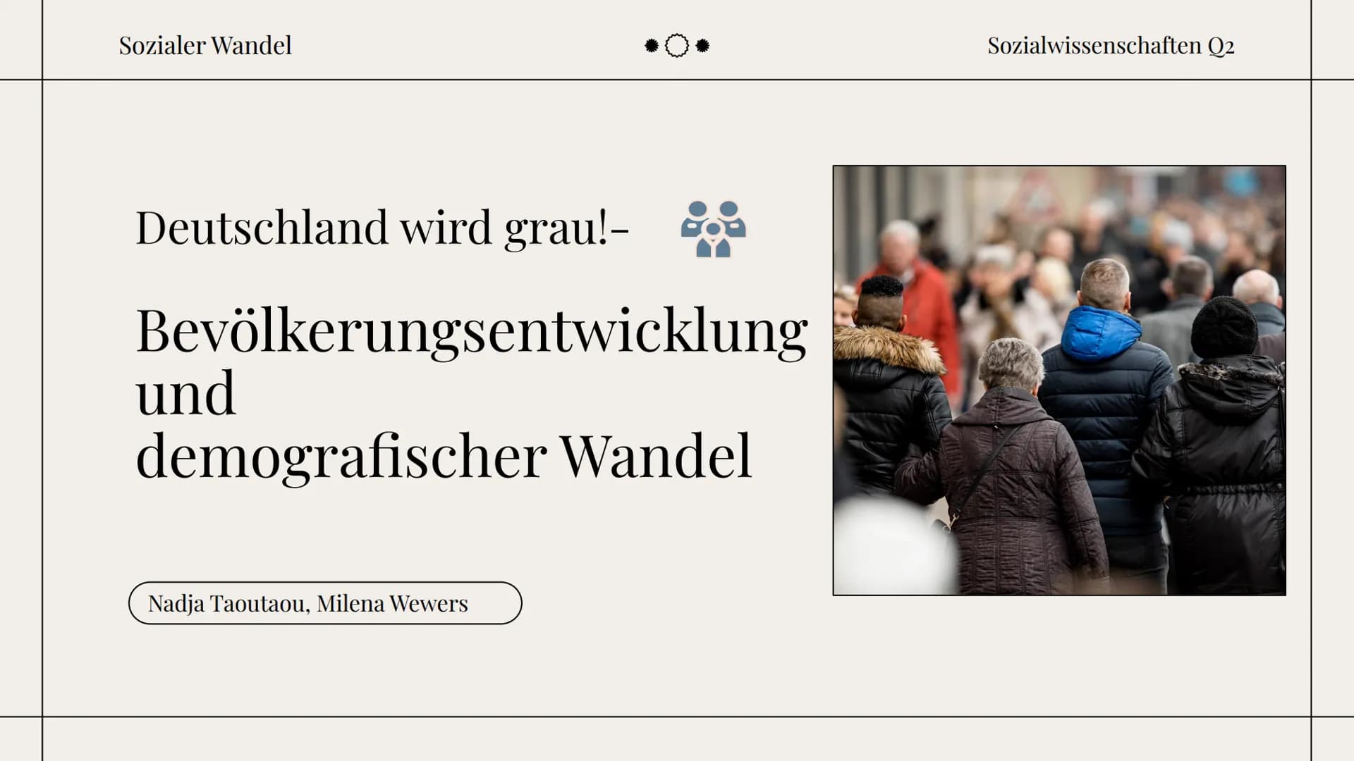 Sozialer Wandel
Deutschland wird grau!-
Bevölkerungsentwicklung
und
demografischer Wandel
Nadja Taoutaou, Milena Wewers
Sozialwissenschaften