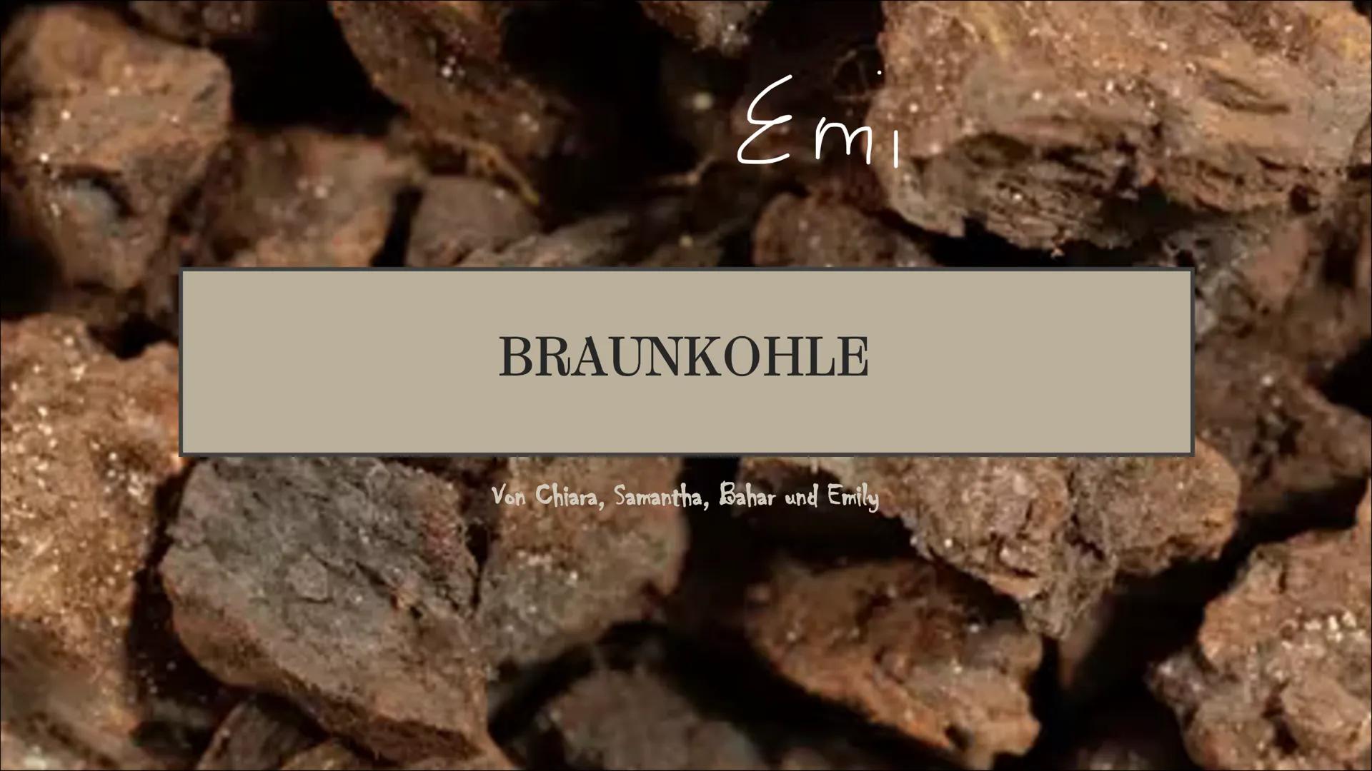 $\,Emi$

BRAUNKOHLE

Von Chiara, Samantha, Bahar und Emily Inhalt

chiara

- Allgemeine Informationen
- Entstehung von Braunkohle
- Braunkoh