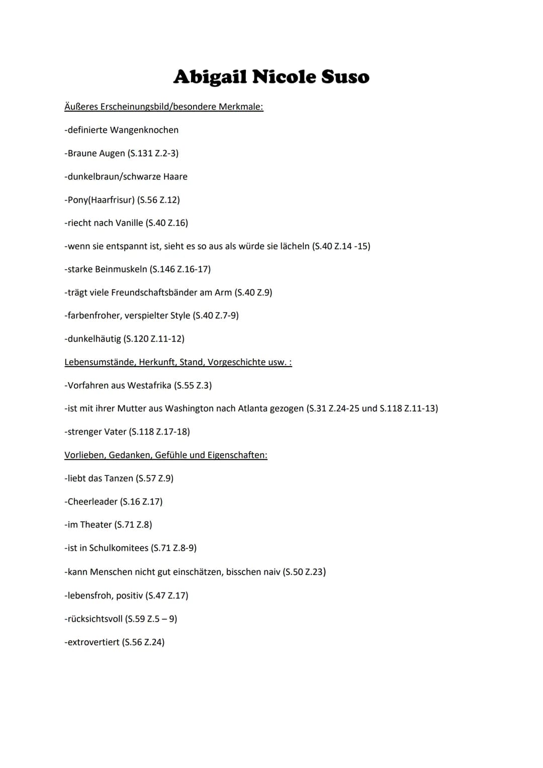 Abigail Nicole Suso
Äußeres Erscheinungsbild/besondere Merkmale:
-definierte Wangenknochen
-Braune Augen (S.131 Z.2-3)
-dunkelbraun/schwarze