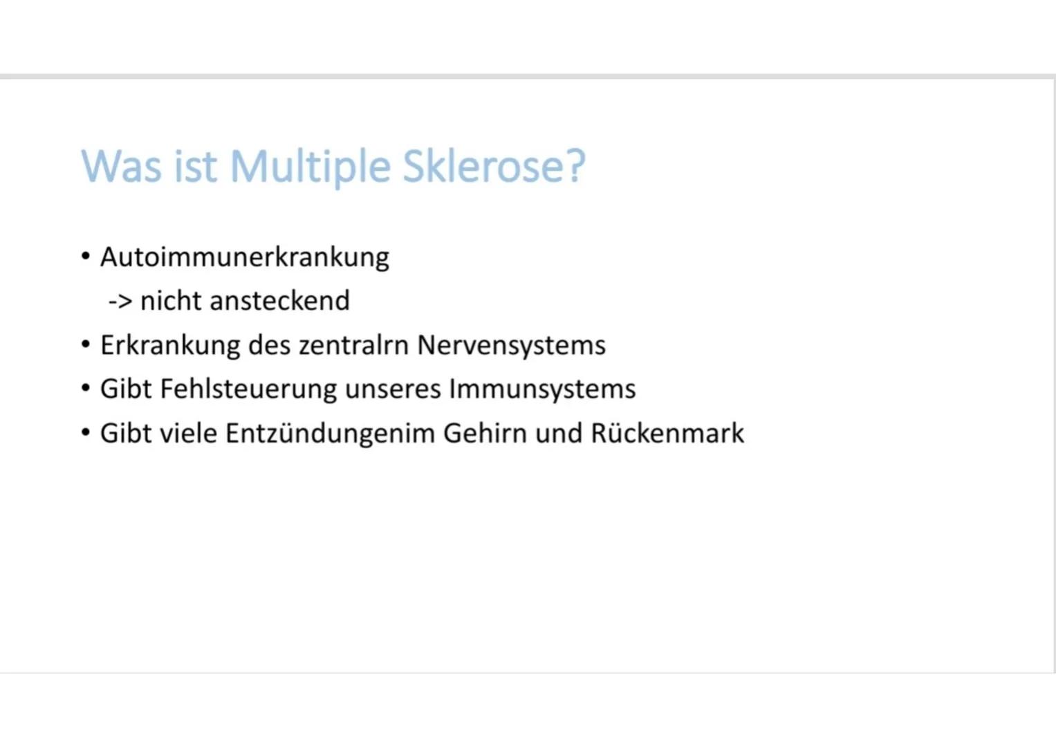 # Multiple Sklerose Inhalt

• Was ist Multiple Sklerose?
• Symptome
• Was passiert im Körper?
• Verlaufsformen # Was ist Multiple Sklerose?
