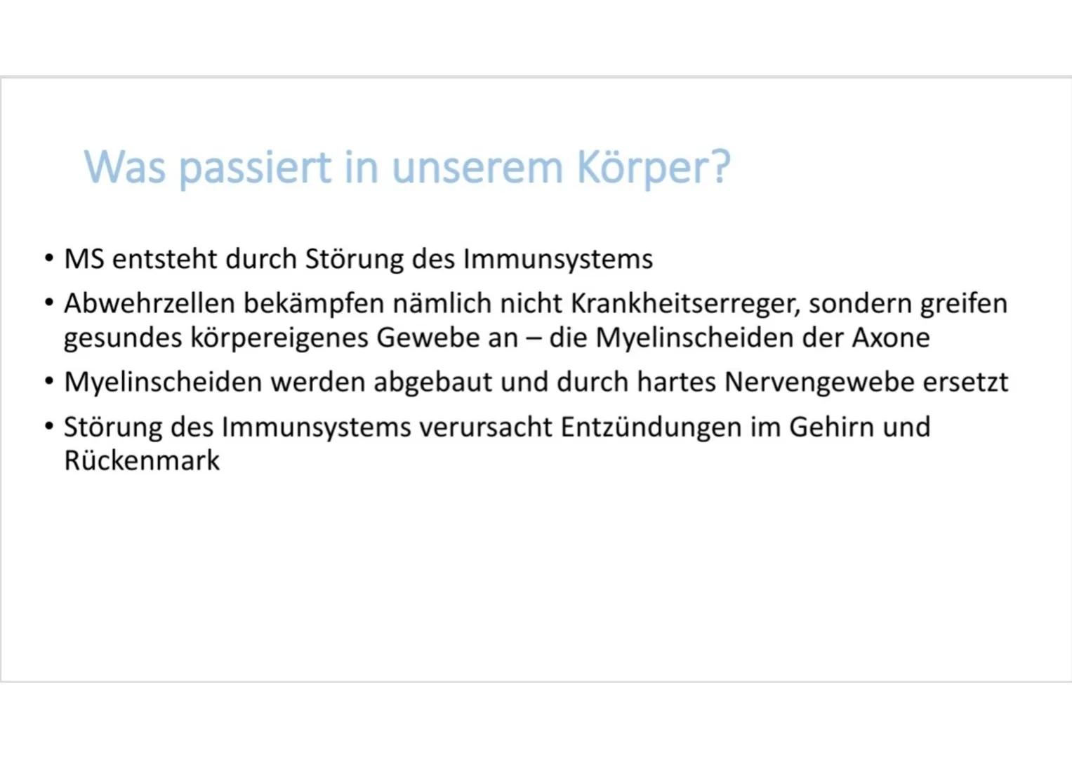 # Multiple Sklerose Inhalt

• Was ist Multiple Sklerose?
• Symptome
• Was passiert im Körper?
• Verlaufsformen # Was ist Multiple Sklerose?

