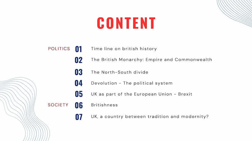 THE
UNITED KINGDOM
TRADITION AND CHANGE IN
POLITICS AND SOCIETY POLITICS 01
-
02
03
04
05
SOCIETY 06
07
CONTENT
Time line on british history
